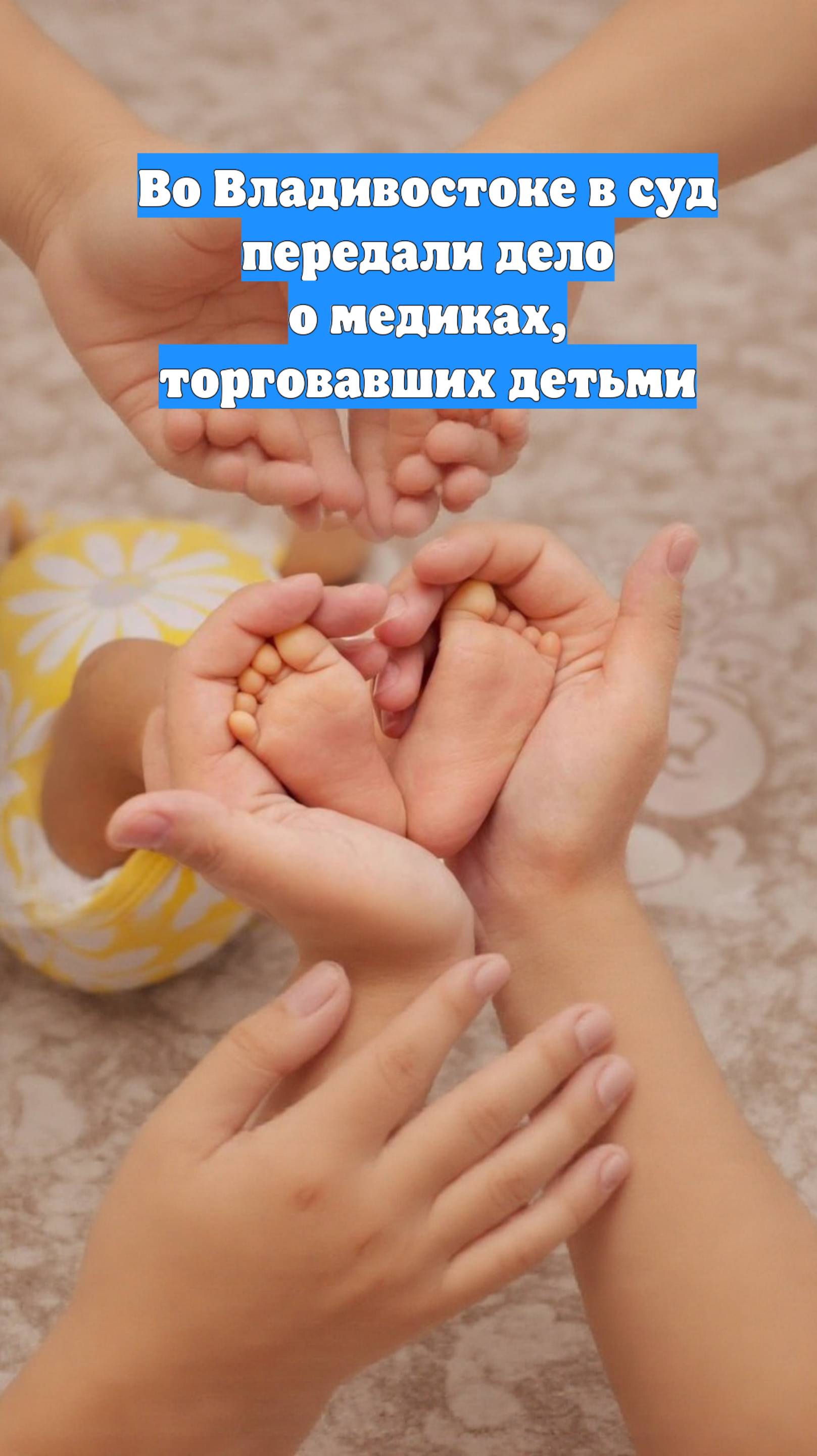 Во Владивостоке в суд передали дело о медиках, торговавших детьми