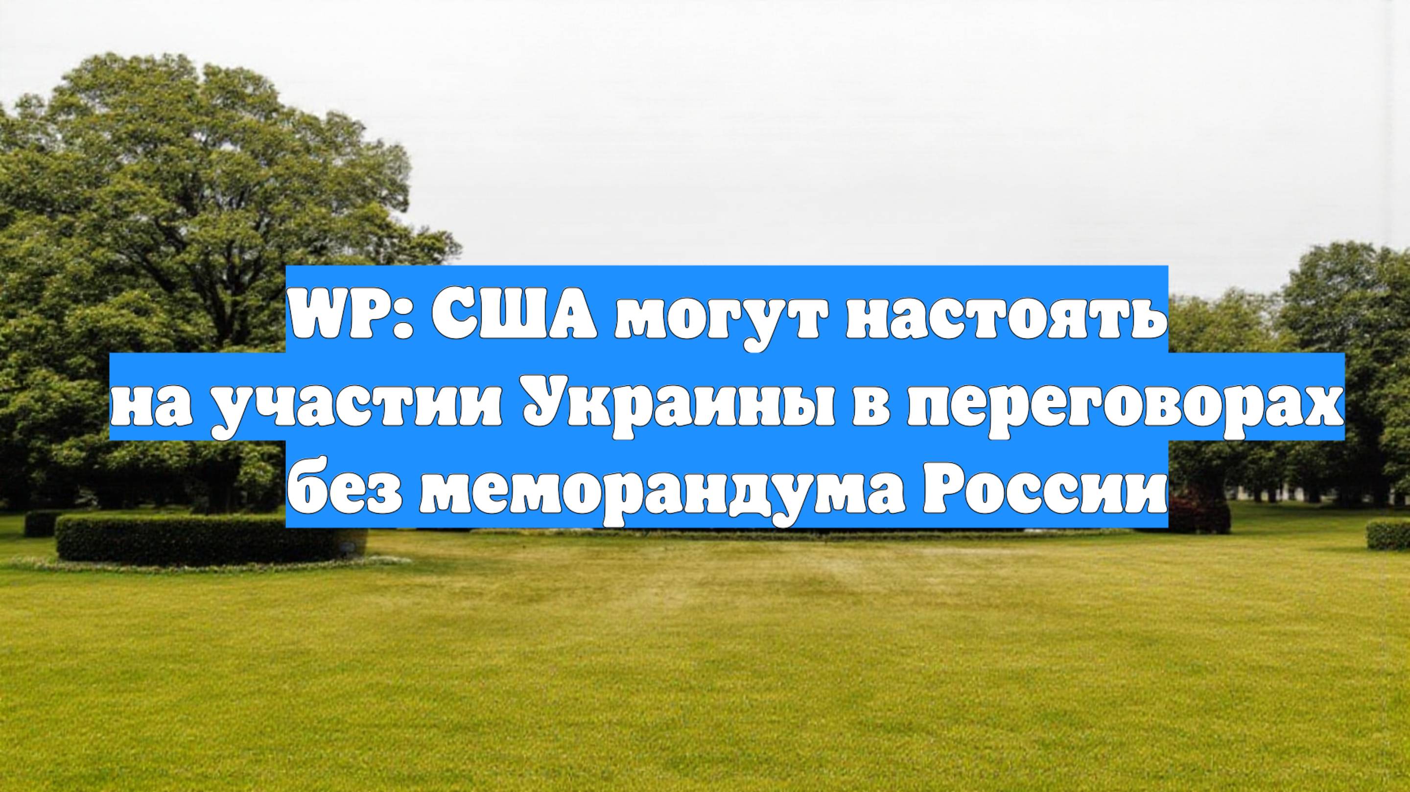 WP: США могут настоять на участии Украины в переговорах без меморандума России
