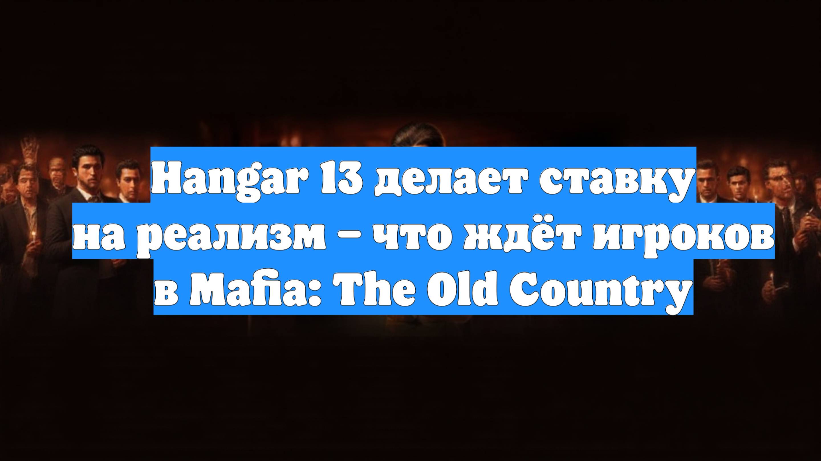 Hangar 13 делает ставку на реализм – что ждёт игроков в Mafia: The Old Country