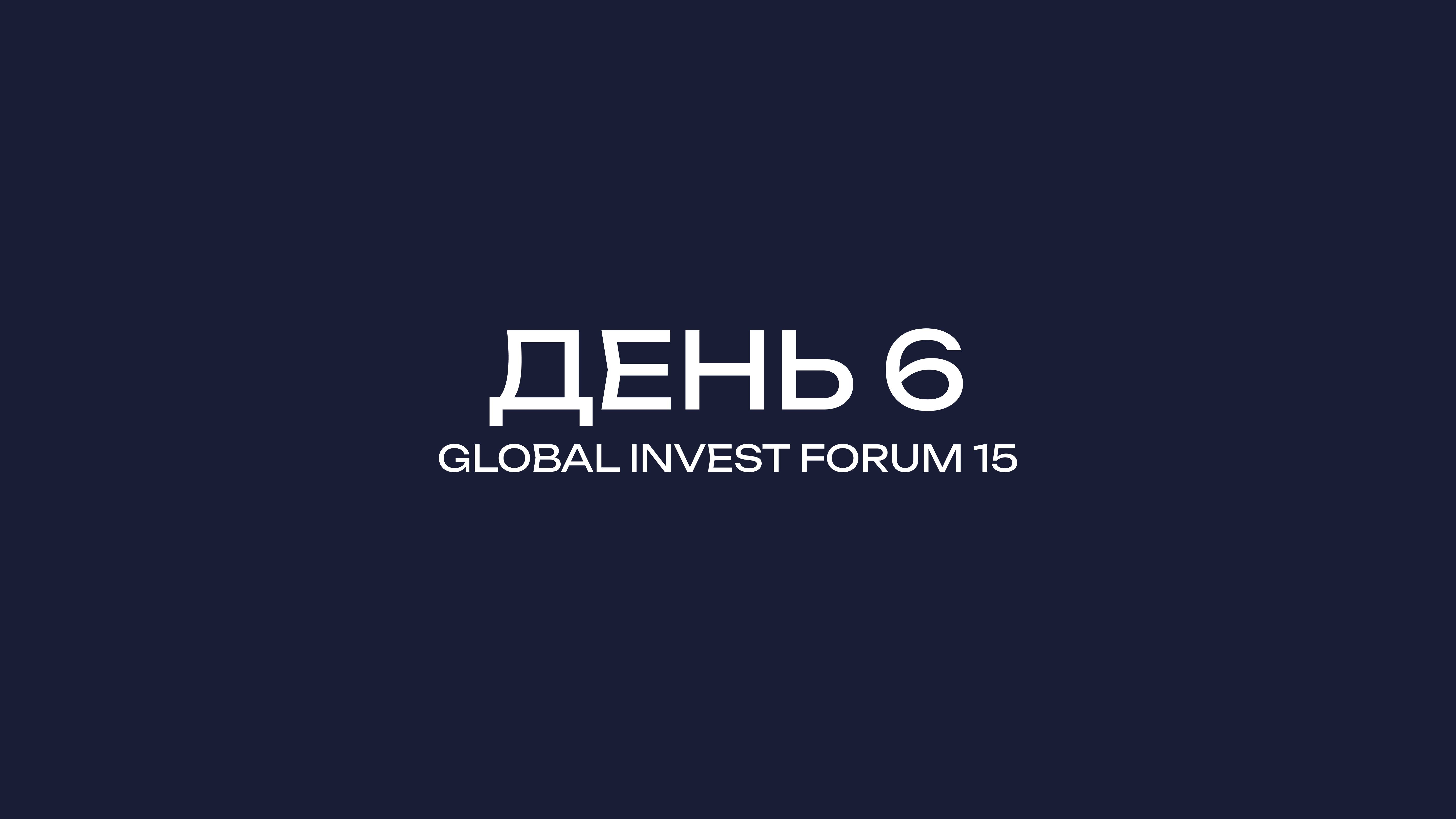 GLOBAL INVEST FORUM-15 ДЕНЬ-6