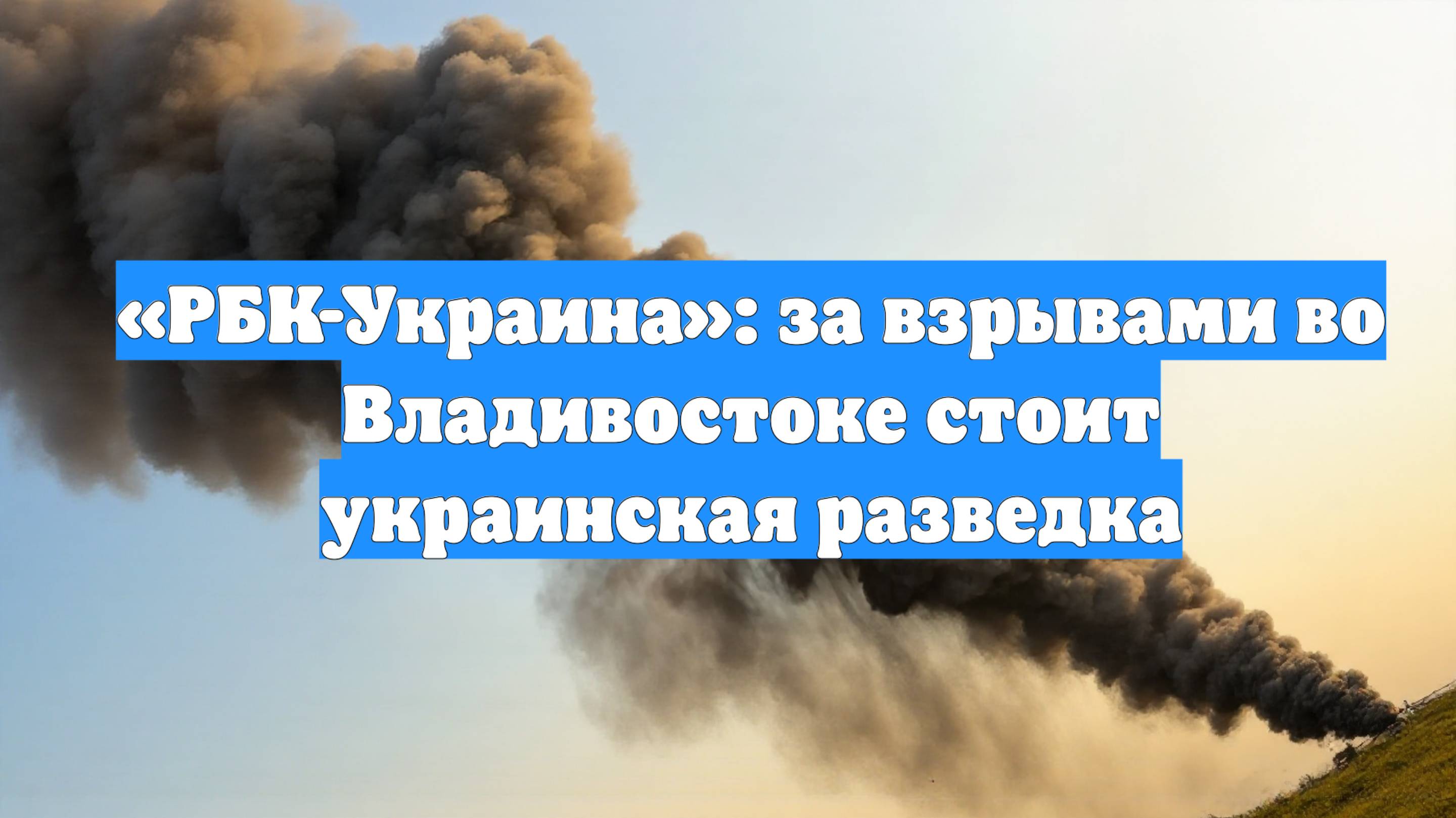 «РБК-Украина»: за взрывами во Владивостоке стоит украинская разведка