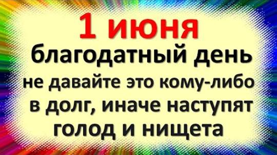 1 июня благодатный день, не давайте это кому-либо в долг, иначе наступят голод и нищета. Приметы