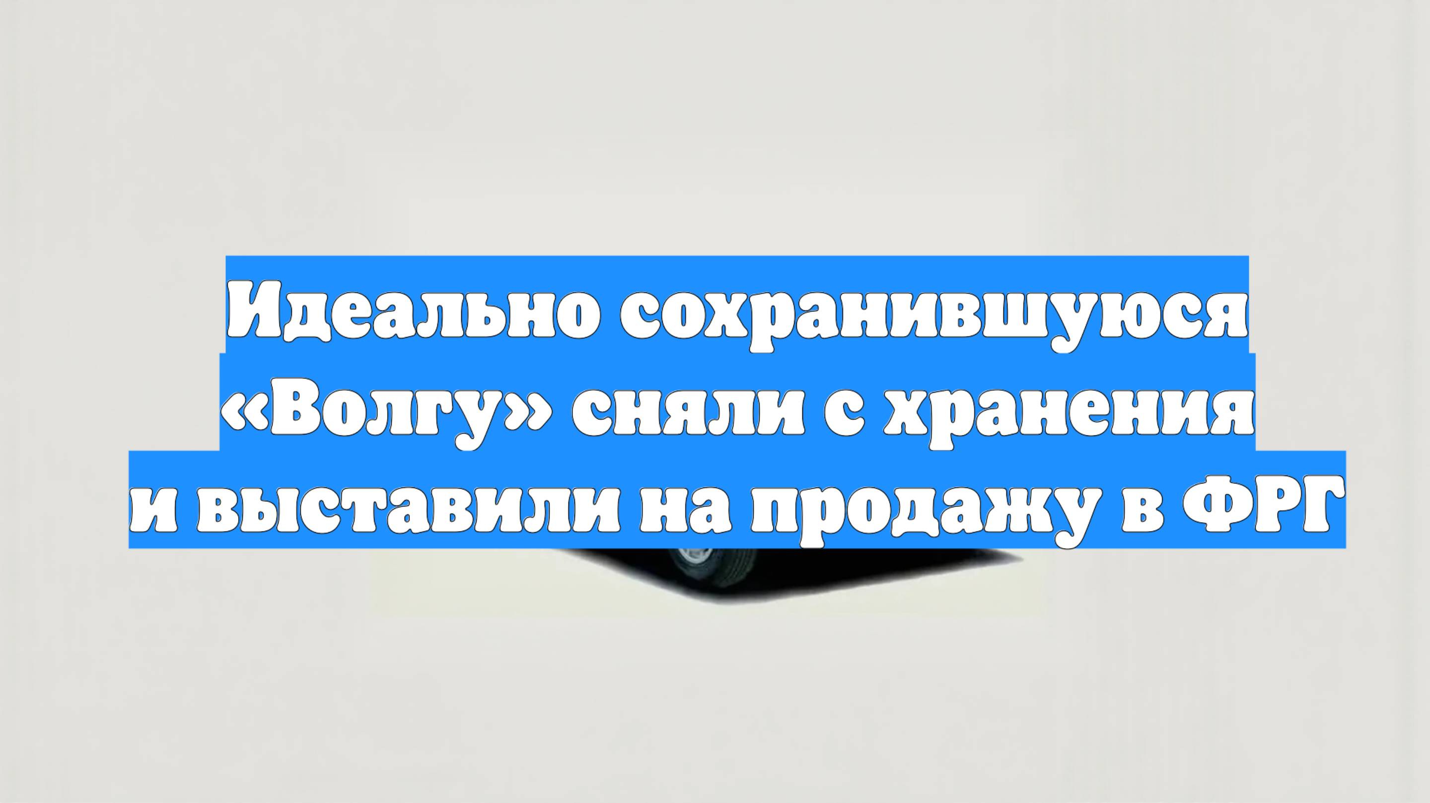 Идеально сохранившуюся «Волгу» сняли с хранения и выставили на продажу в ФРГ