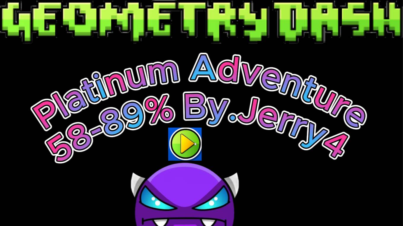 PLATINUM ADVENTURE 58-89%
GEOMETRY DASH!