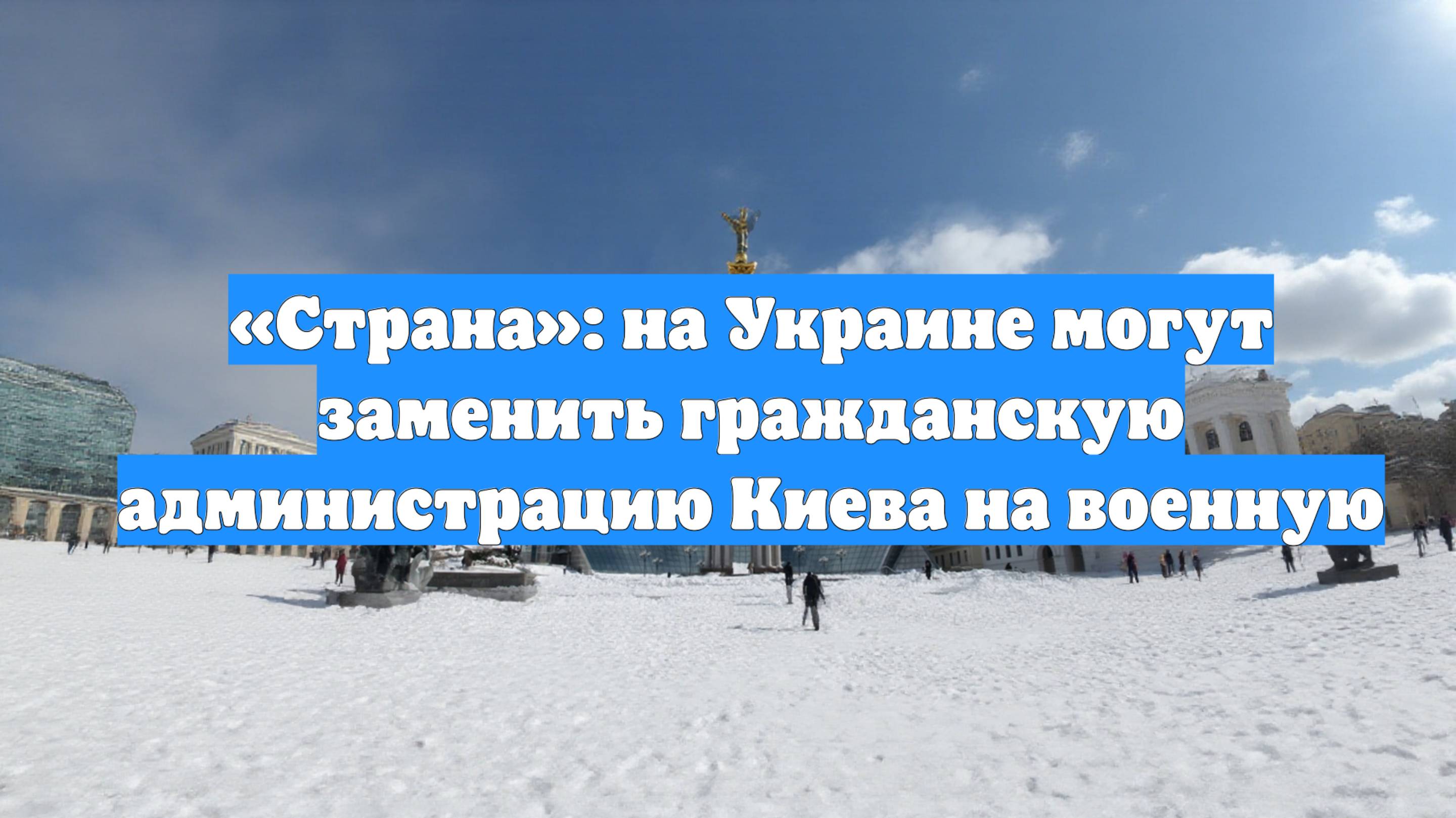 «Страна»: на Украине могут заменить гражданскую администрацию Киева на военную
