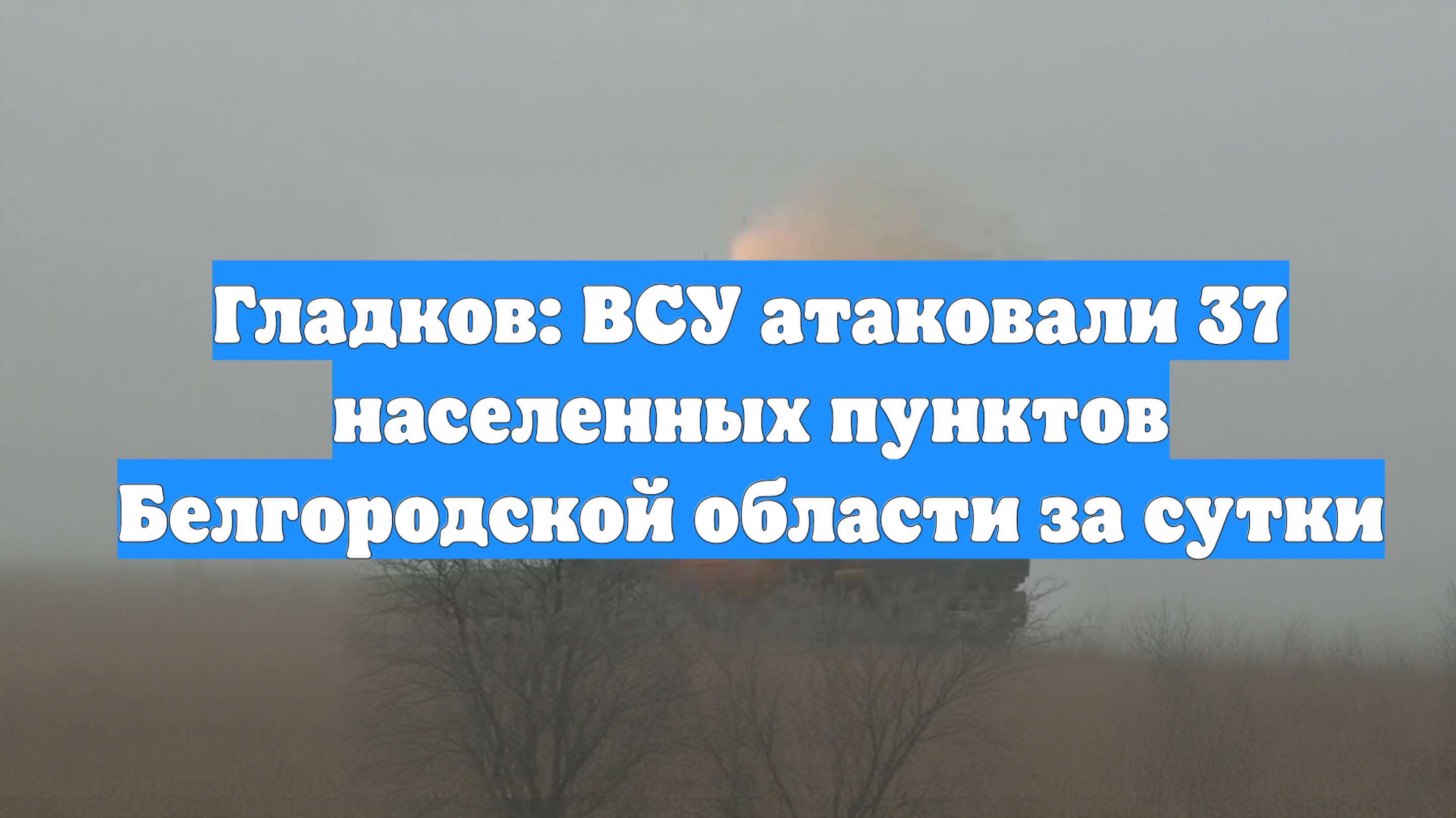 Гладков: ВСУ атаковали 37 населенных пунктов Белгородской области за сутки
