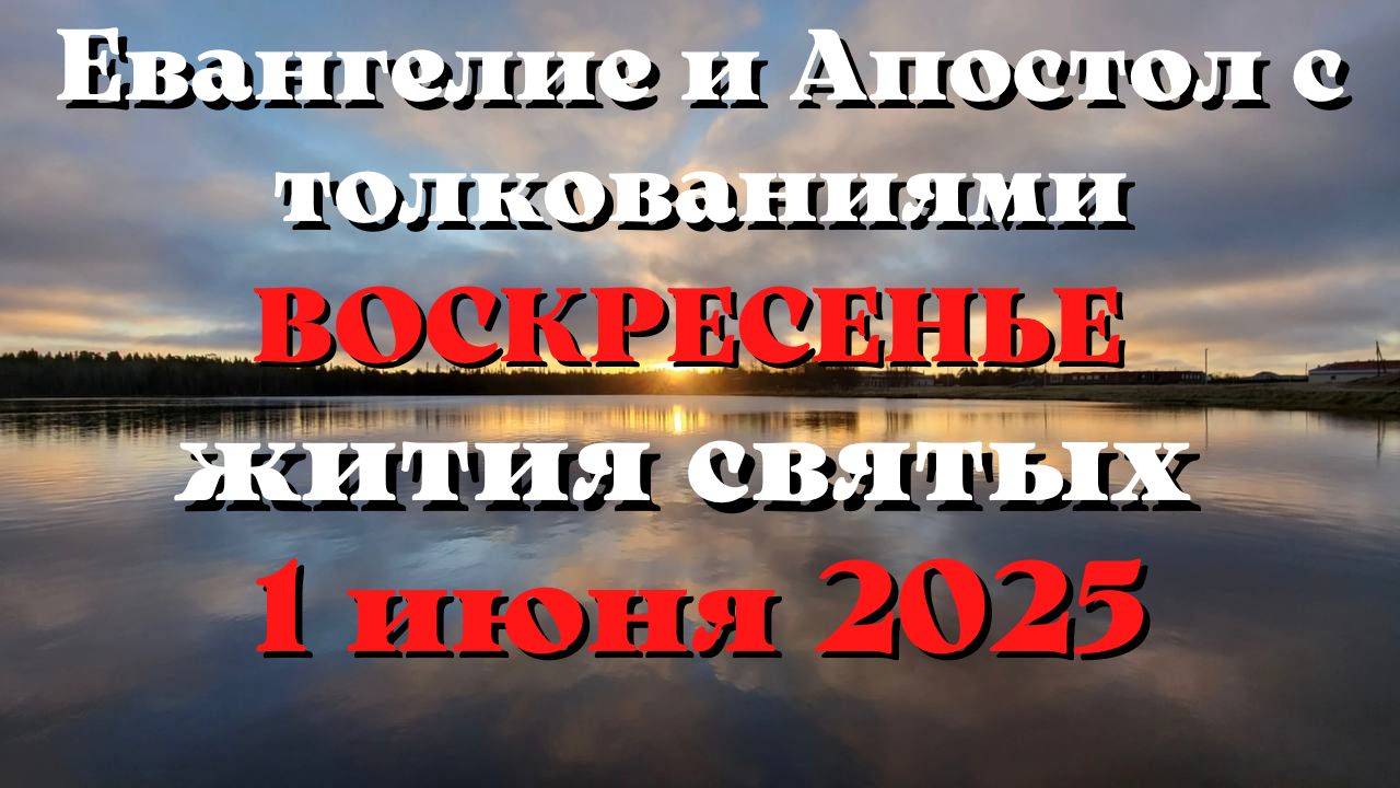 Евангелие дня 1 ИЮНЯ 2025 с толкованием.  Апостол дня.  Жития Святых.