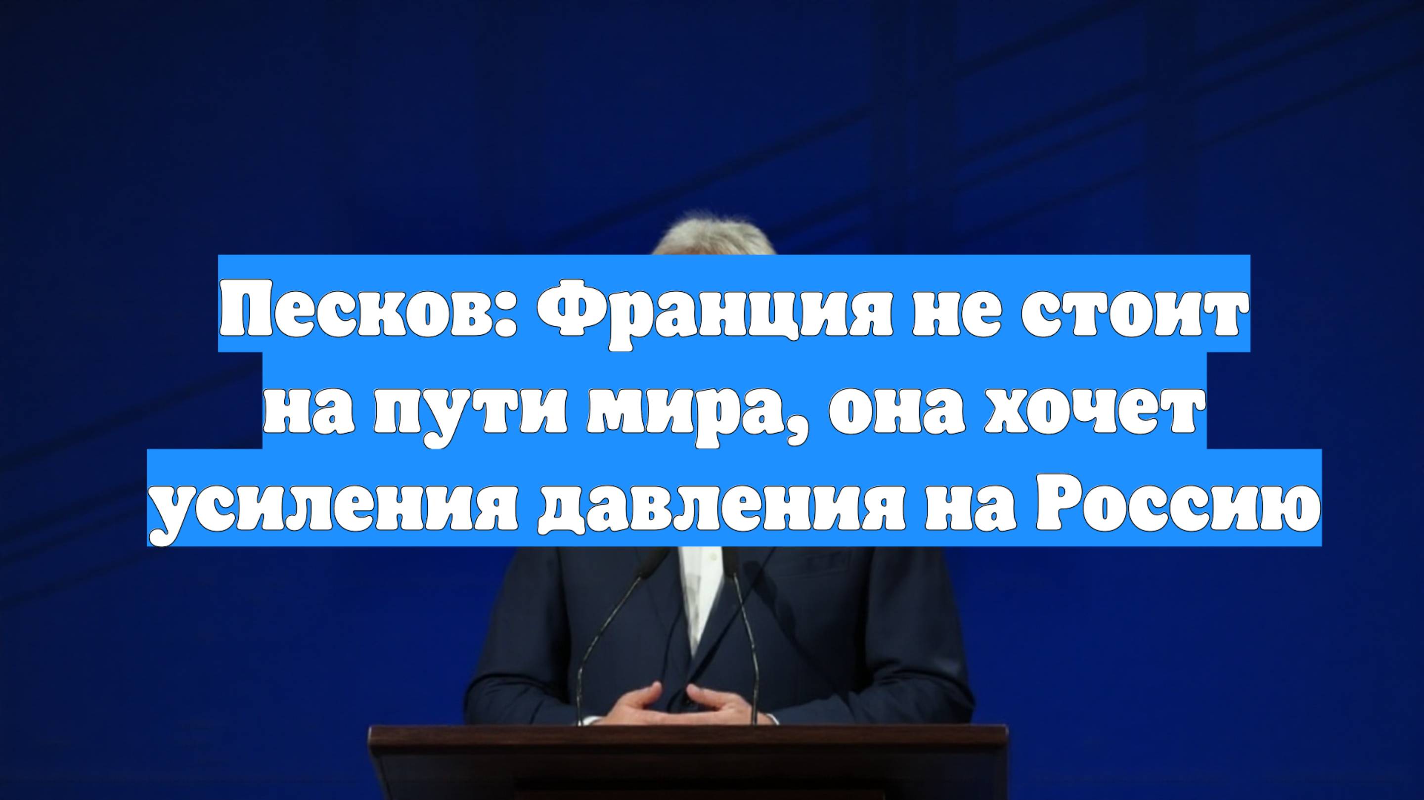 Песков: Франция не стоит на пути мира, она хочет усиления давления на Россию