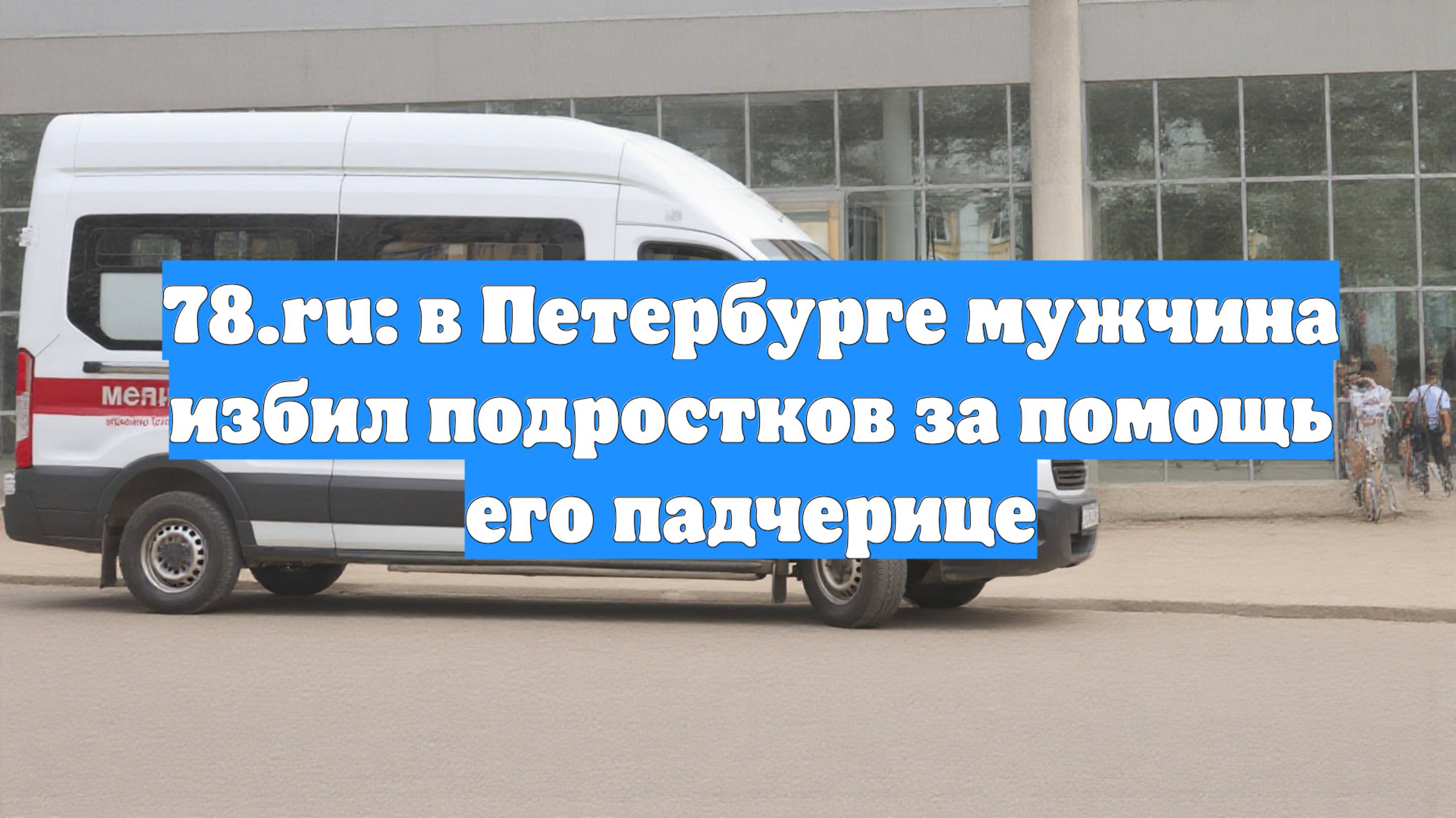 78.ru: в Петербурге мужчина избил подростков за помощь его падчерице