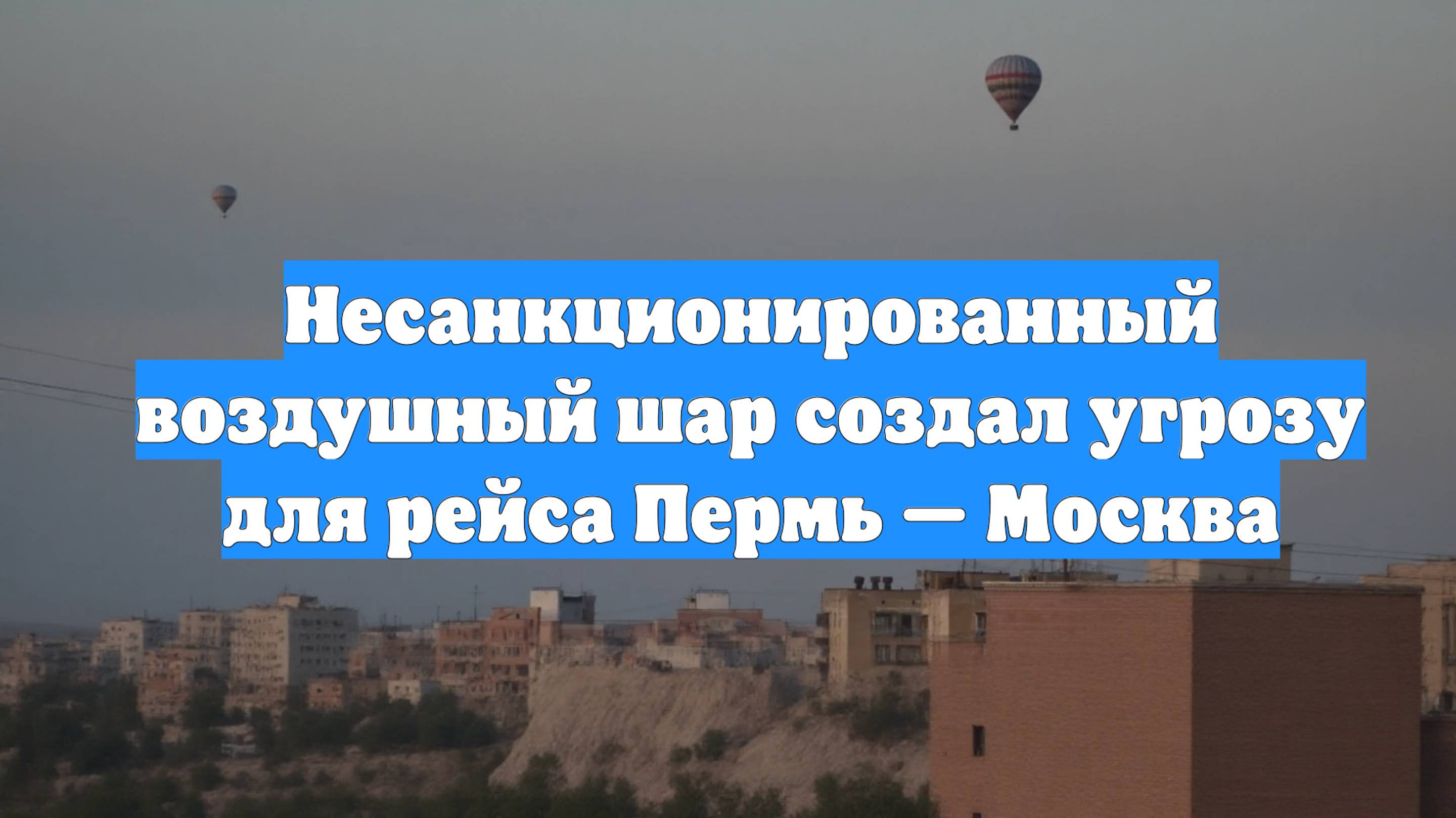 Несанкционированный воздушный шар создал угрозу для рейса Пермь — Москва