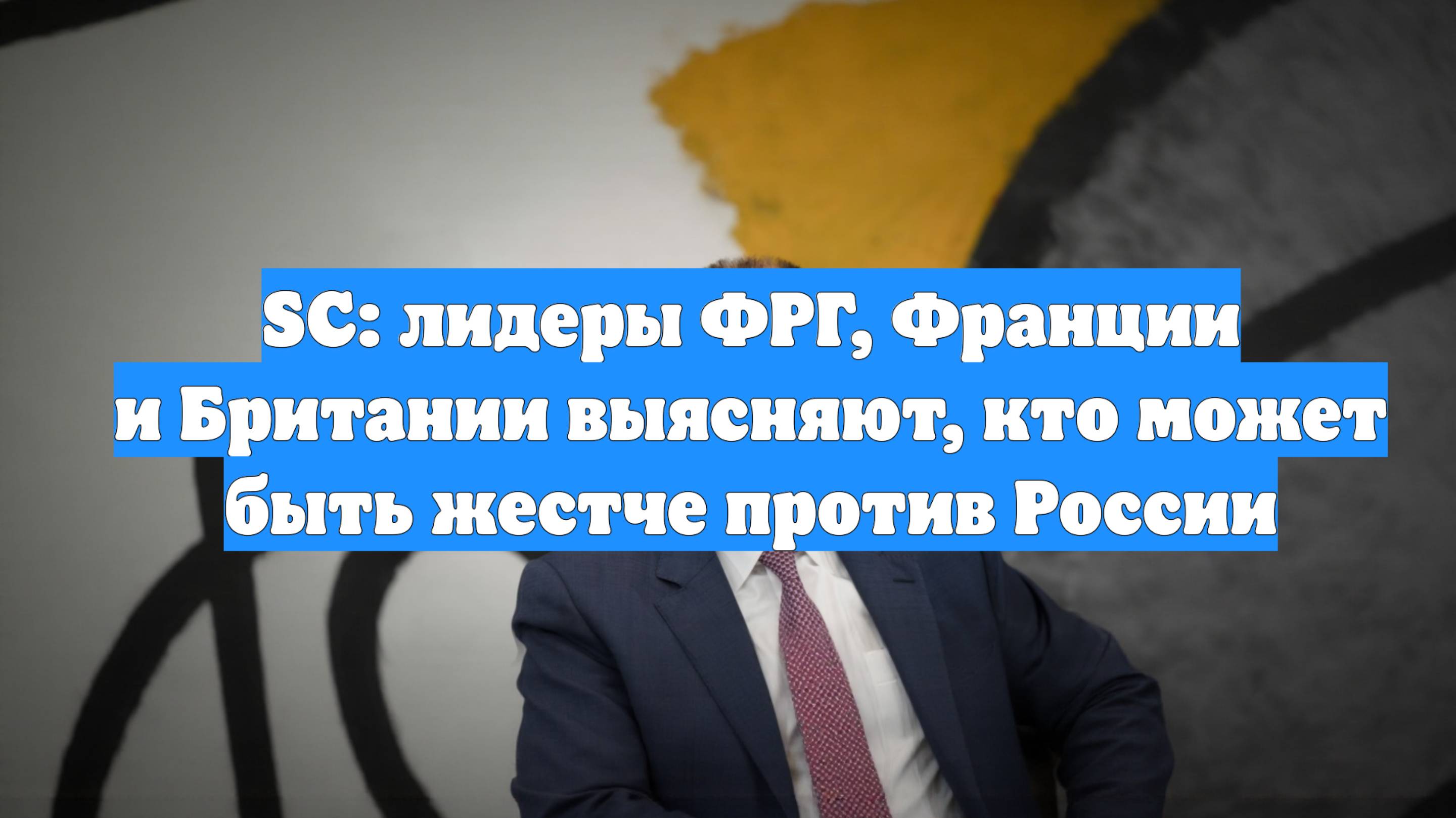 SC: лидеры ФРГ, Франции и Британии выясняют, кто может быть жестче против России