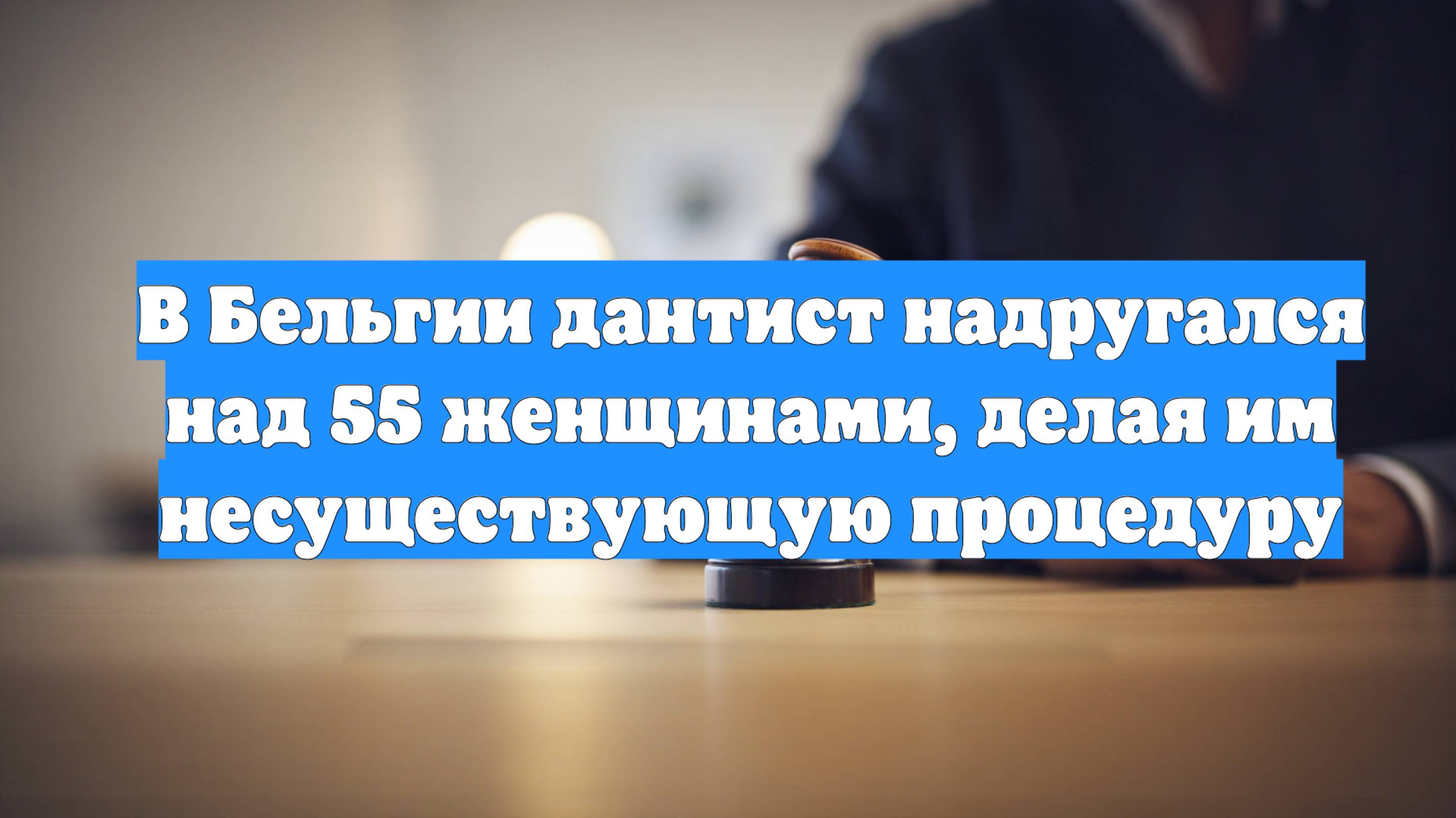 В Бельгии дантист надругался над 55 женщинами, делая им несуществующую процедуру