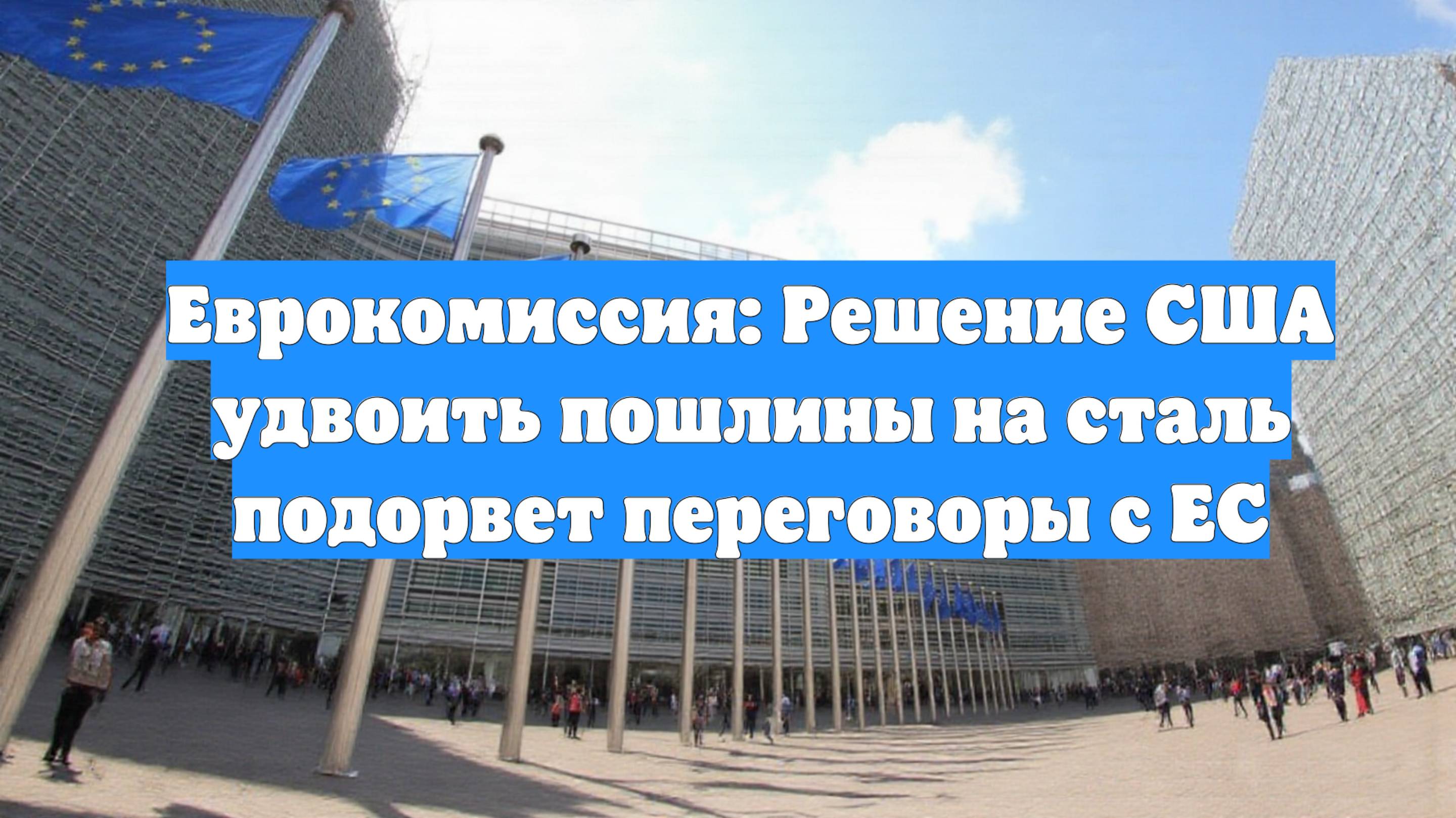 Еврокомиссия: Решение США удвоить пошлины на сталь подорвет переговоры с ЕС