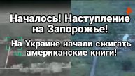 НАЧАЛОСЬ? НАСТУПЛЕНИЕ НА ЗАПОРОЖЬЕ На Украине сжигают американских писателей