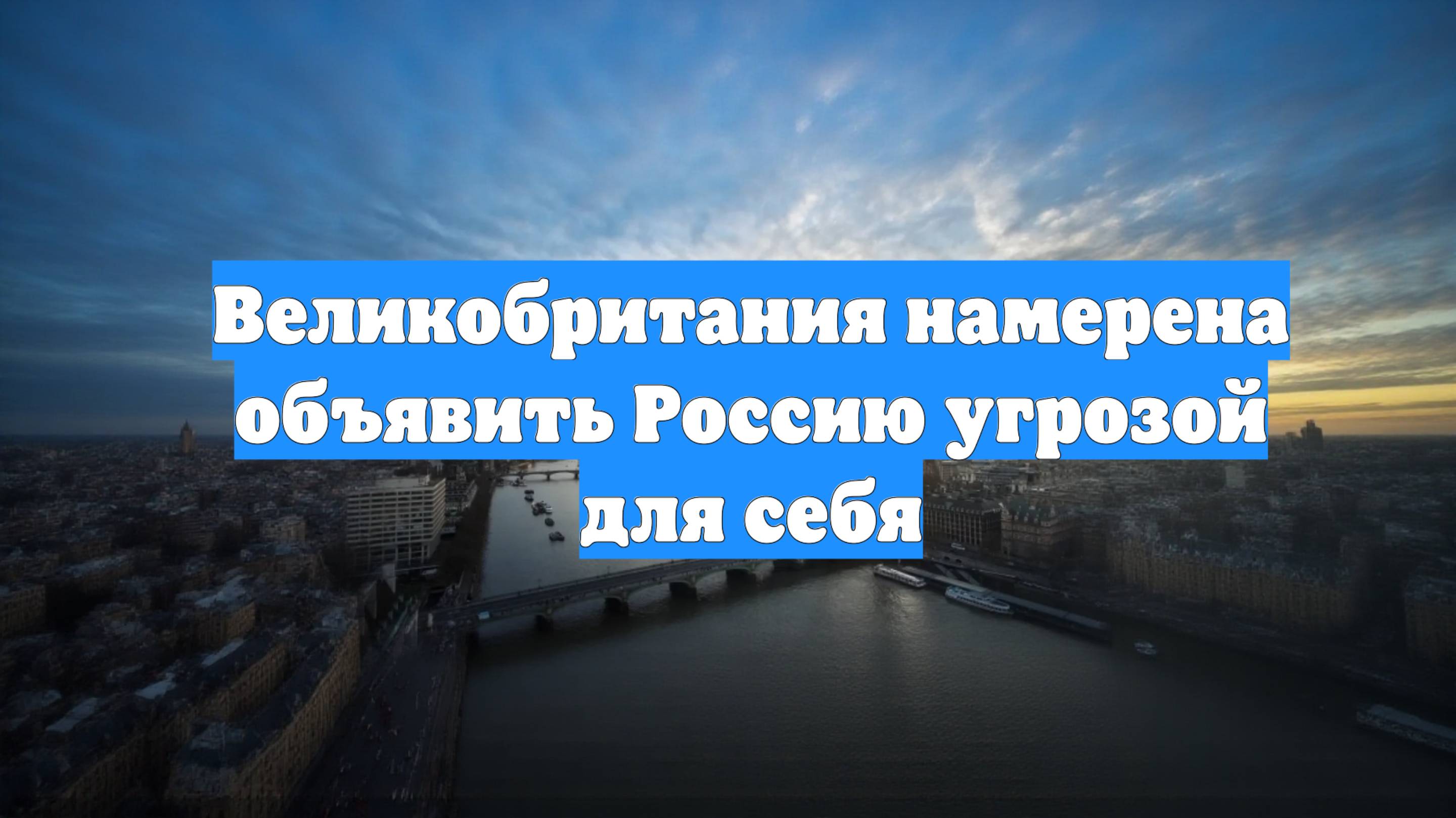 Великобритания намерена объявить Россию угрозой для себя