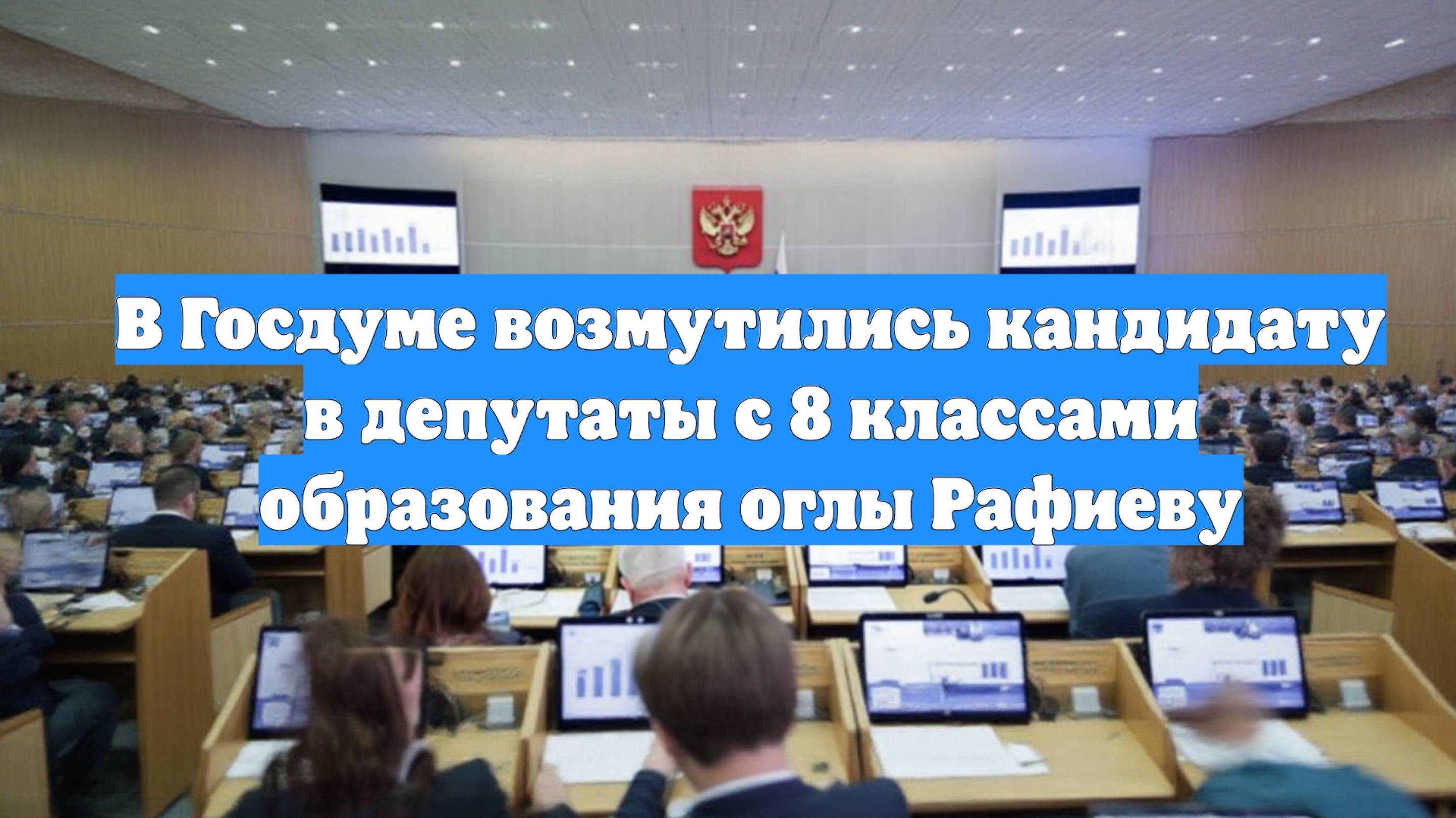 В Госдуме возмутились кандидату в депутаты с 8 классами образования оглы Рафиеву