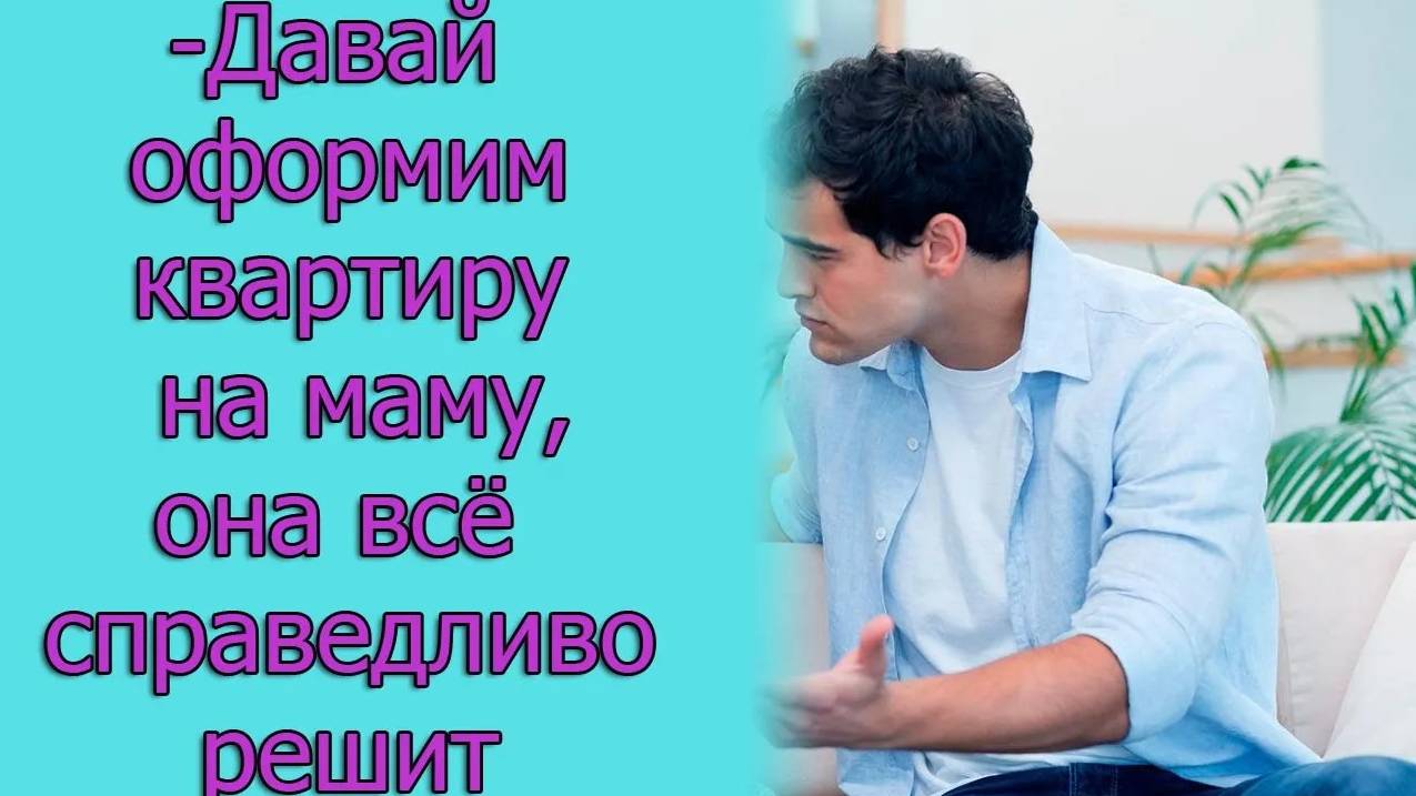 - Давай оформим квартиру на маму, она все справедливо решит. Истории из жизни