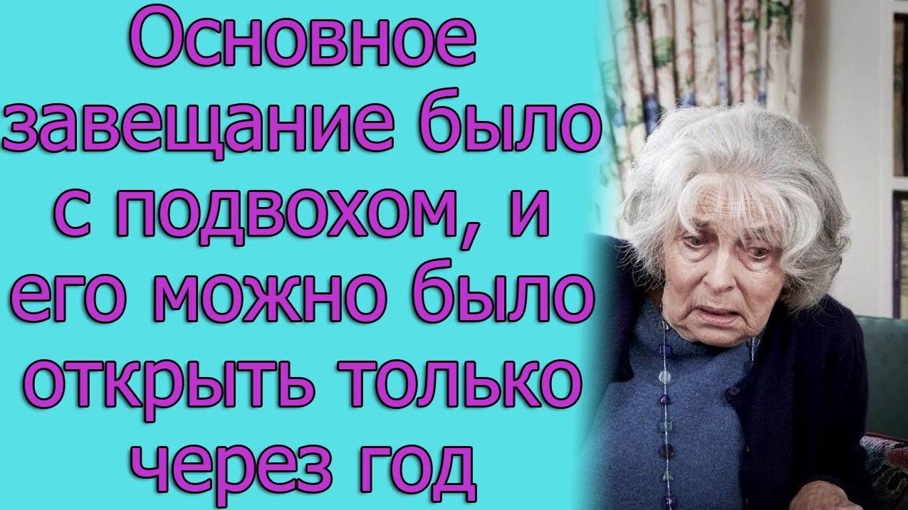Основное завещание было с подвохом, и его можно было открыть только через год