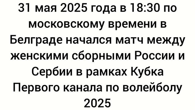 31 мая 2025 года в Белграде начался волейбольный матч между женскими сборными России и Сербии. 2025.