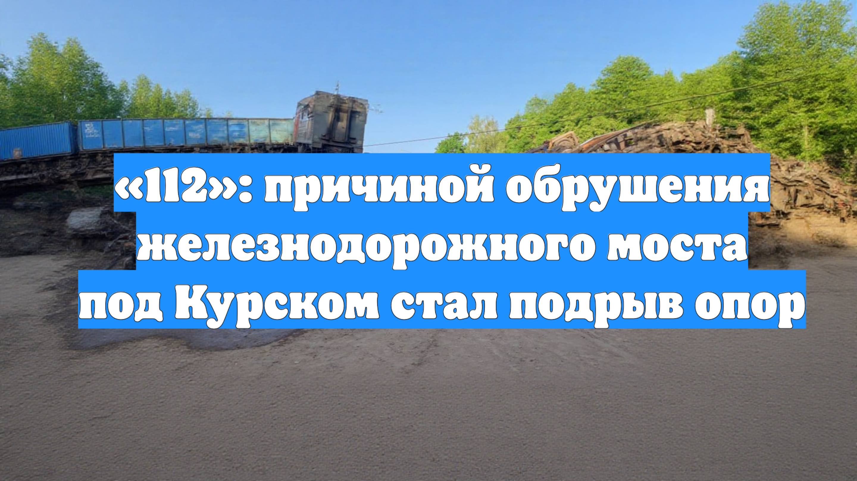 «112»: причиной обрушения железнодорожного моста под Курском стал подрыв опор