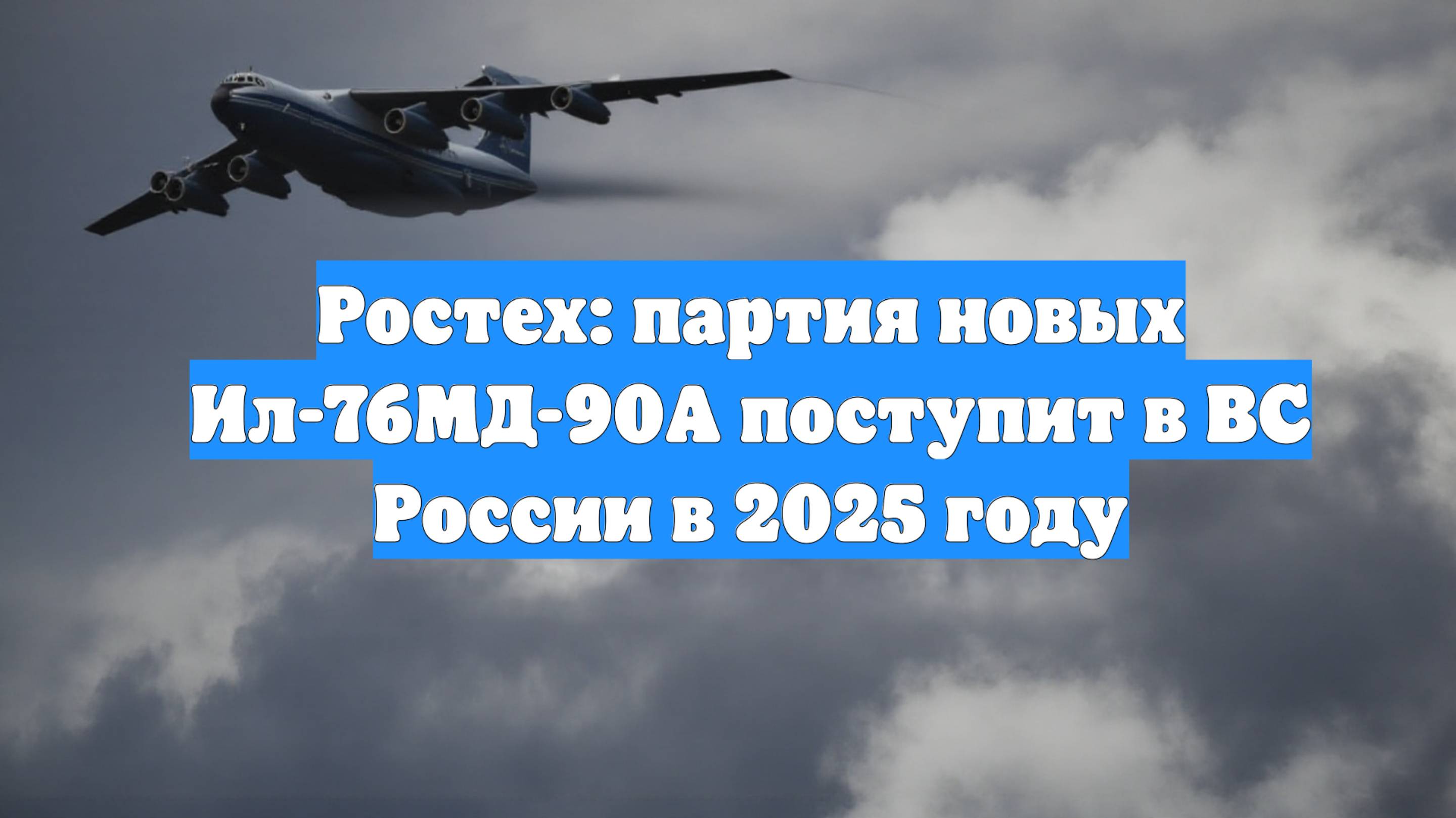 Ростех: партия новых Ил-76МД-90А поступит в ВС России в 2025 году
