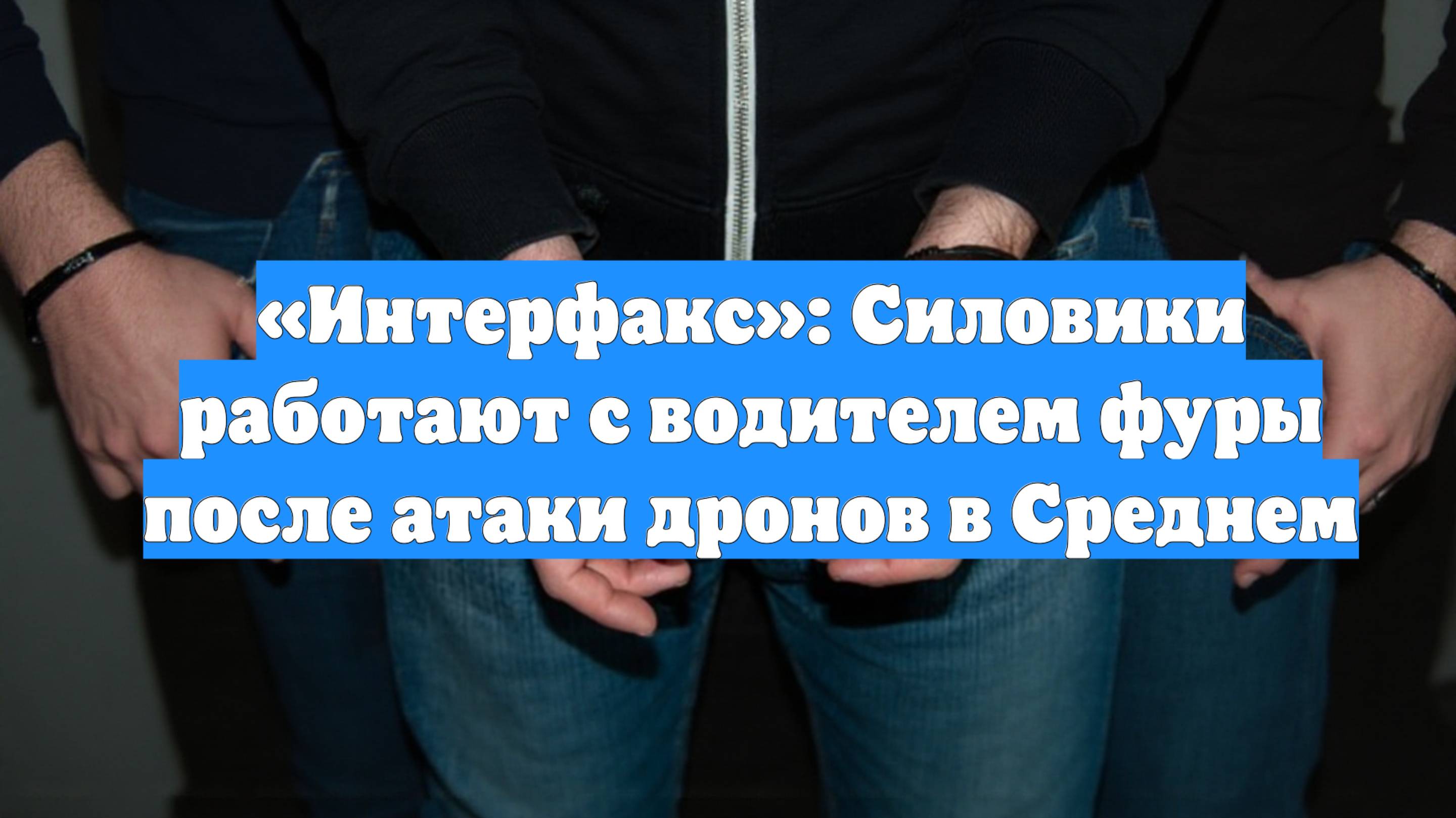 «Интерфакс»: Силовики работают с водителем фуры после атаки дронов в Среднем