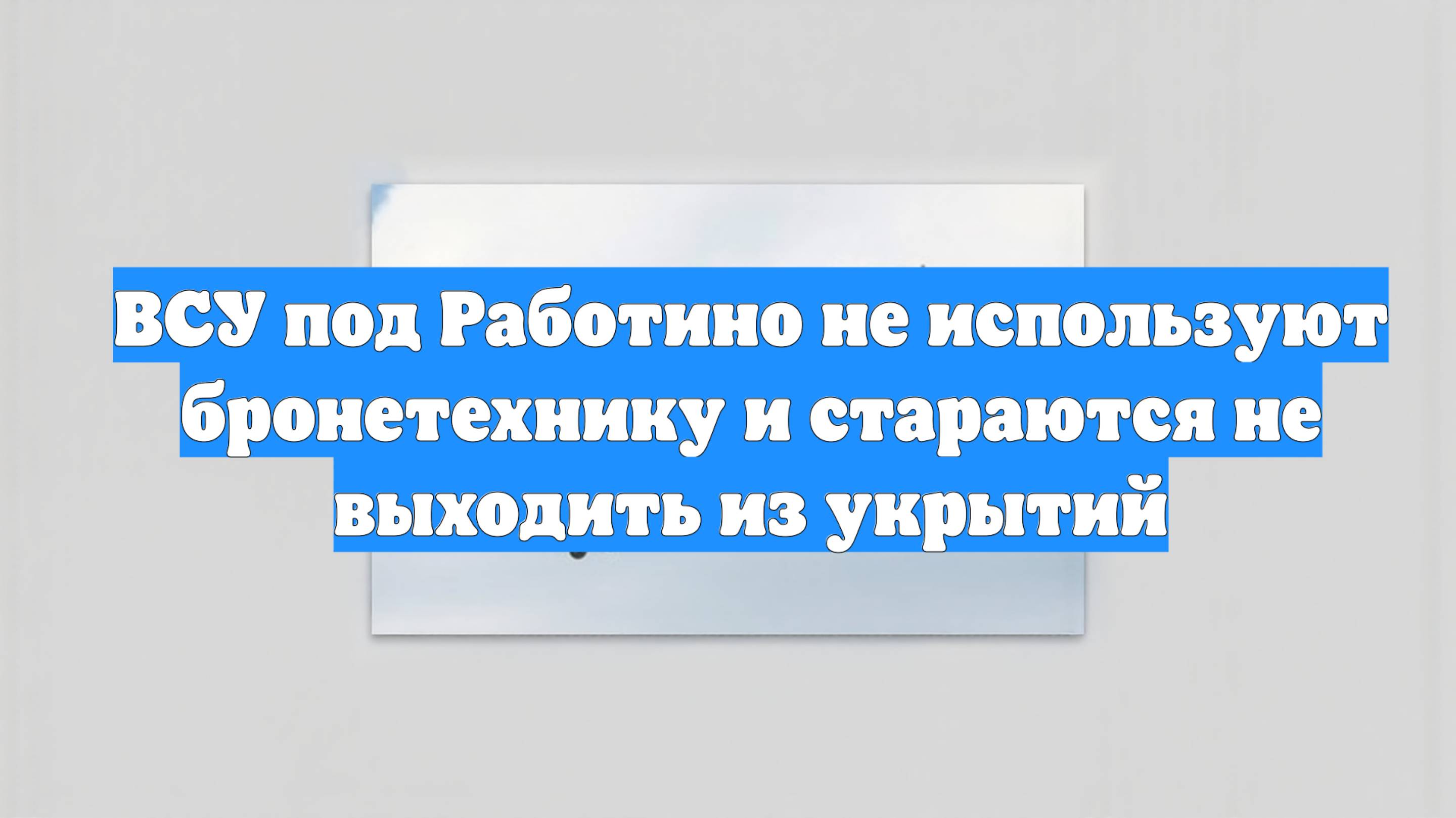 ВСУ под Работино не используют бронетехнику и стараются не выходить из укрытий