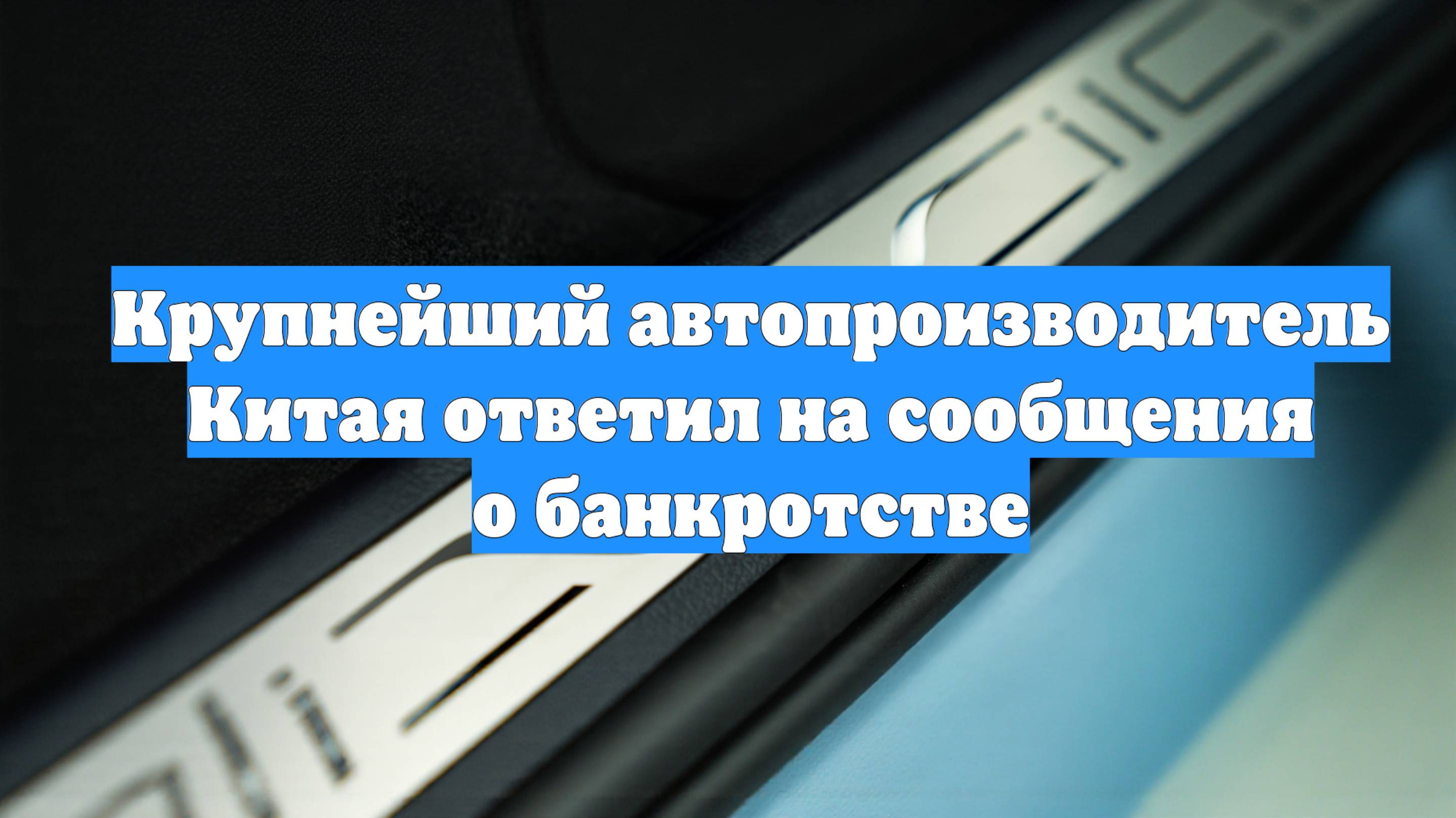 Крупнейший автопроизводитель Китая ответил на сообщения о банкротстве