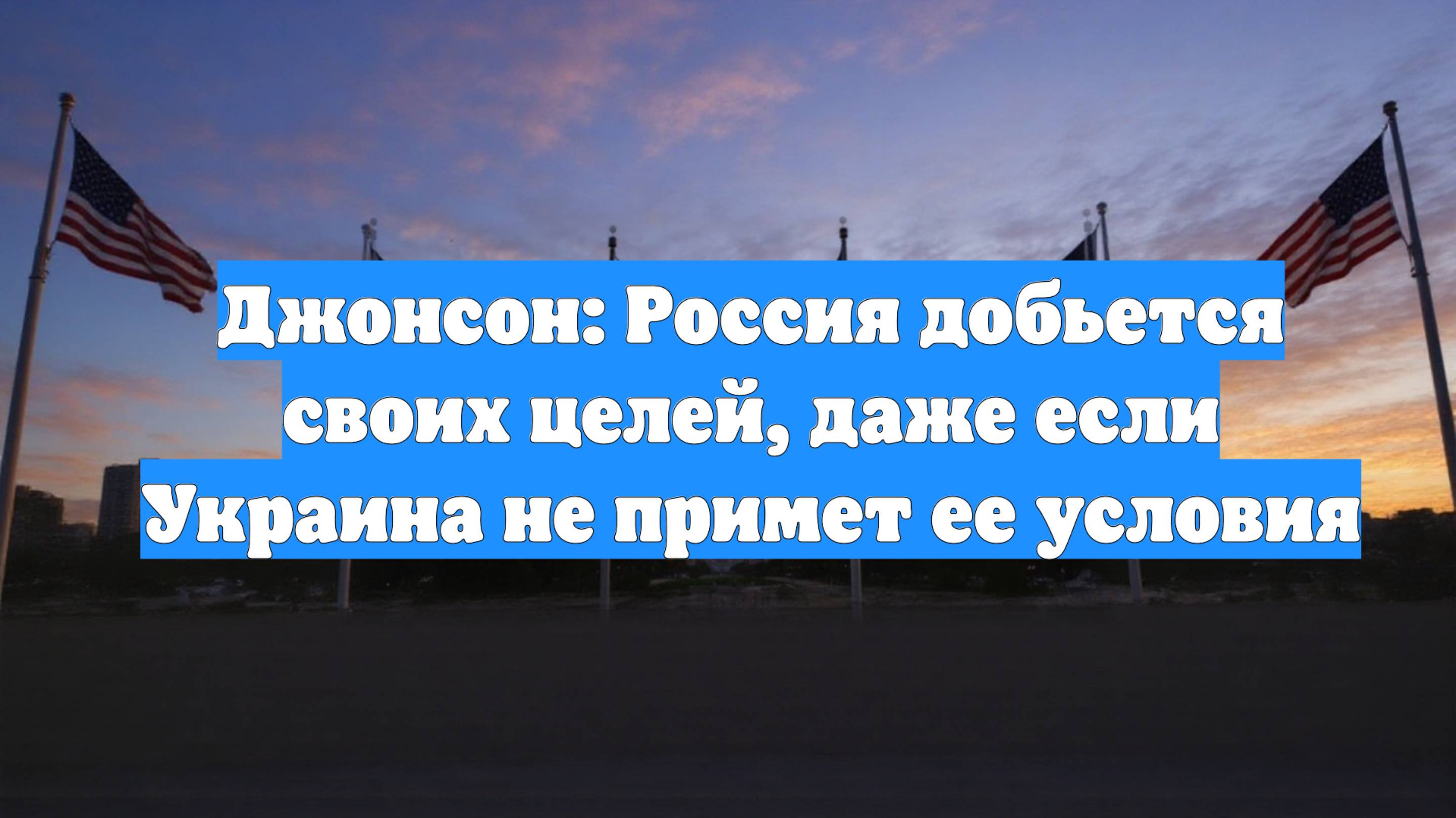Джонсон: Россия добьется своих целей, даже если Украина не примет ее условия
