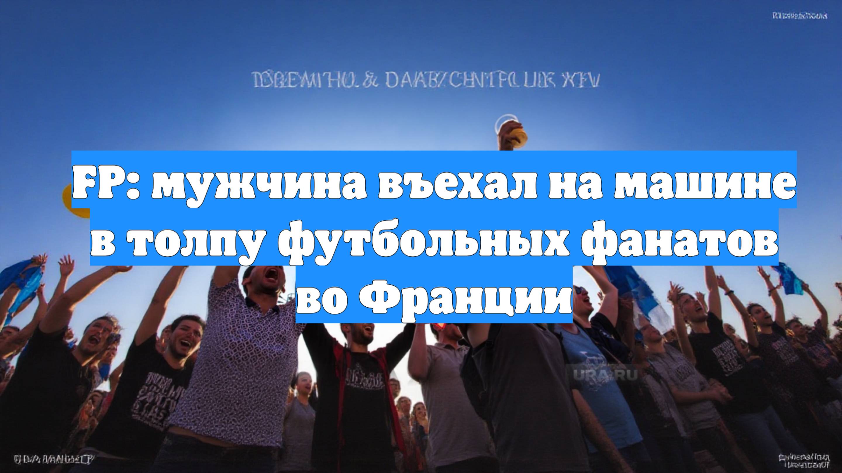 FP: мужчина въехал на машине в толпу футбольных фанатов во Франции