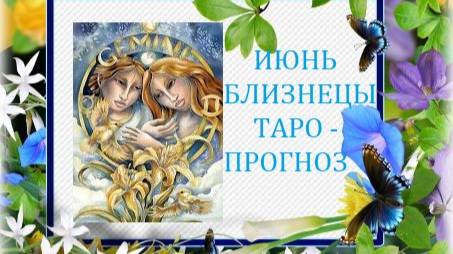 Июнь.Близнецы.Таро-прогноз.Новый поворот в жизни и это надолго