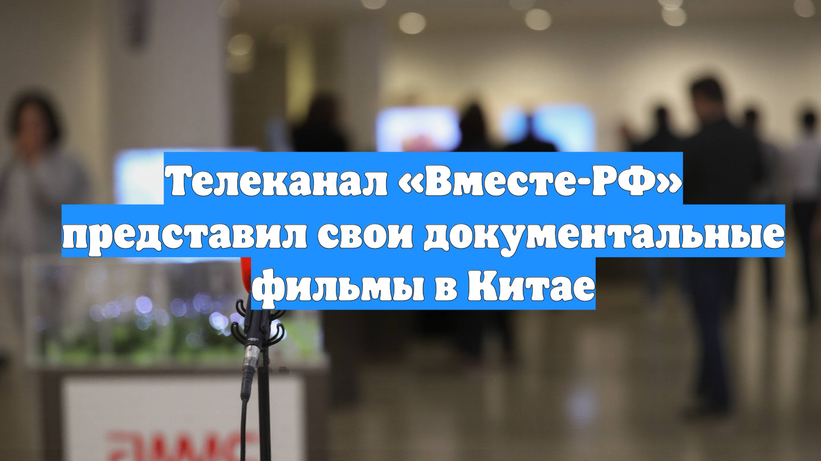 Телеканал «Вместе-РФ» представил свои документальные фильмы в Китае