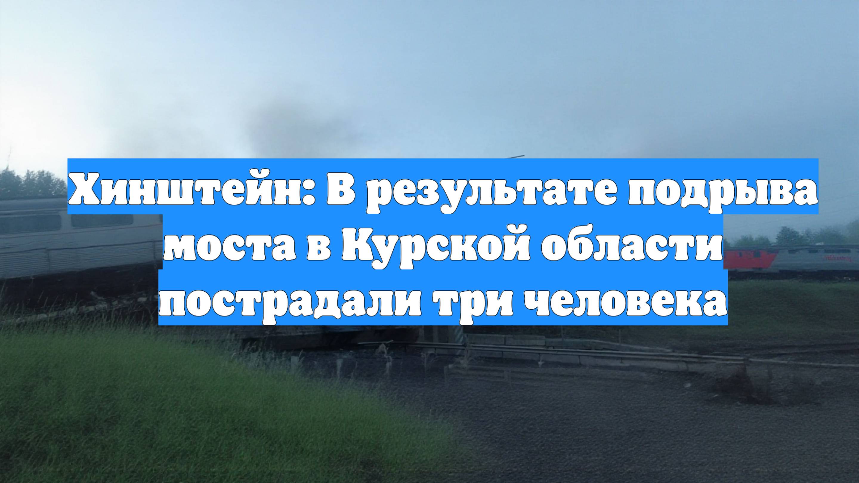 Хинштейн: В результате подрыва моста в Курской области пострадали три человека