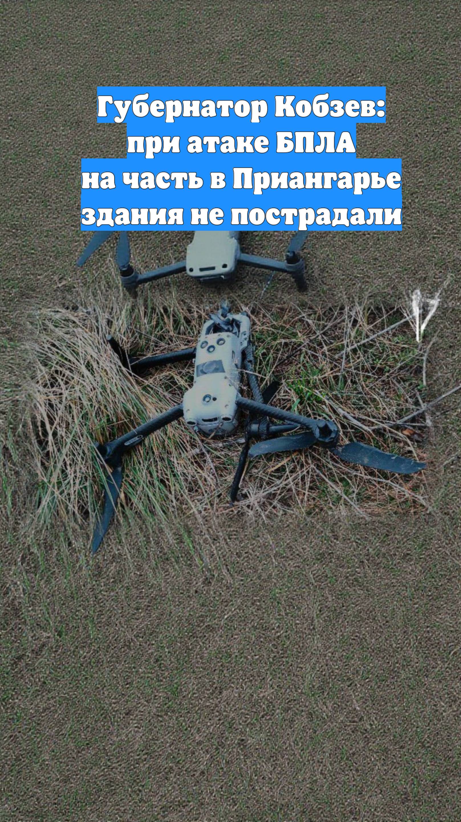 Губернатор Кобзев: при атаке БПЛА на часть в Приангарье здания не пострадали