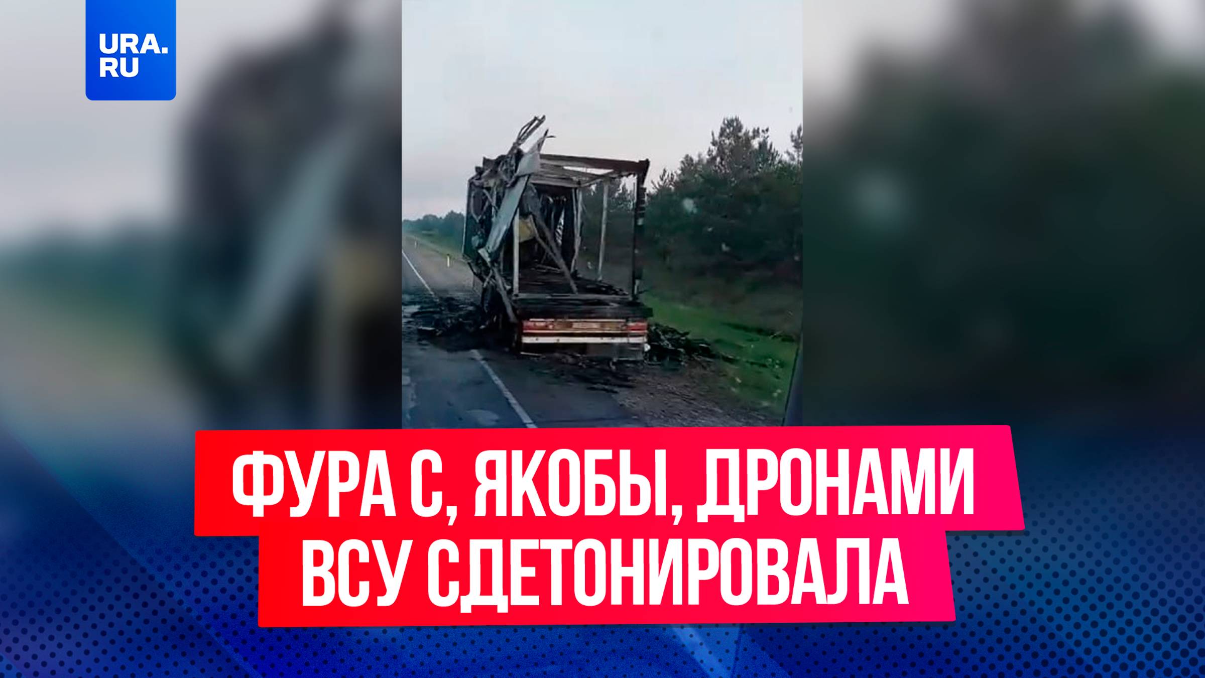 Фура с, предположительно, дронами ВСУ сдетонировала раньше времени в Амурской области