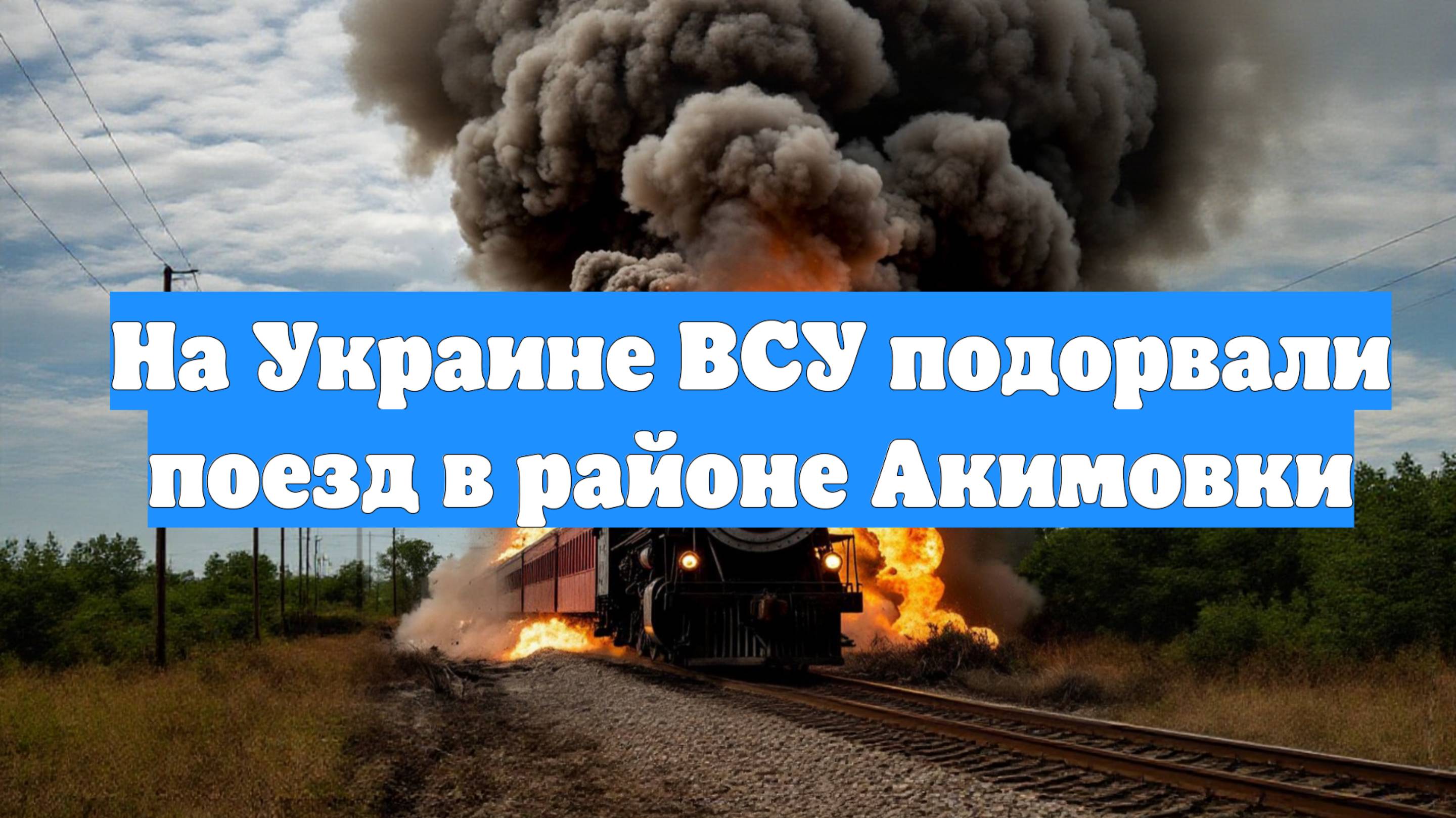 На Украине ВСУ подорвали поезд в районе Акимовки