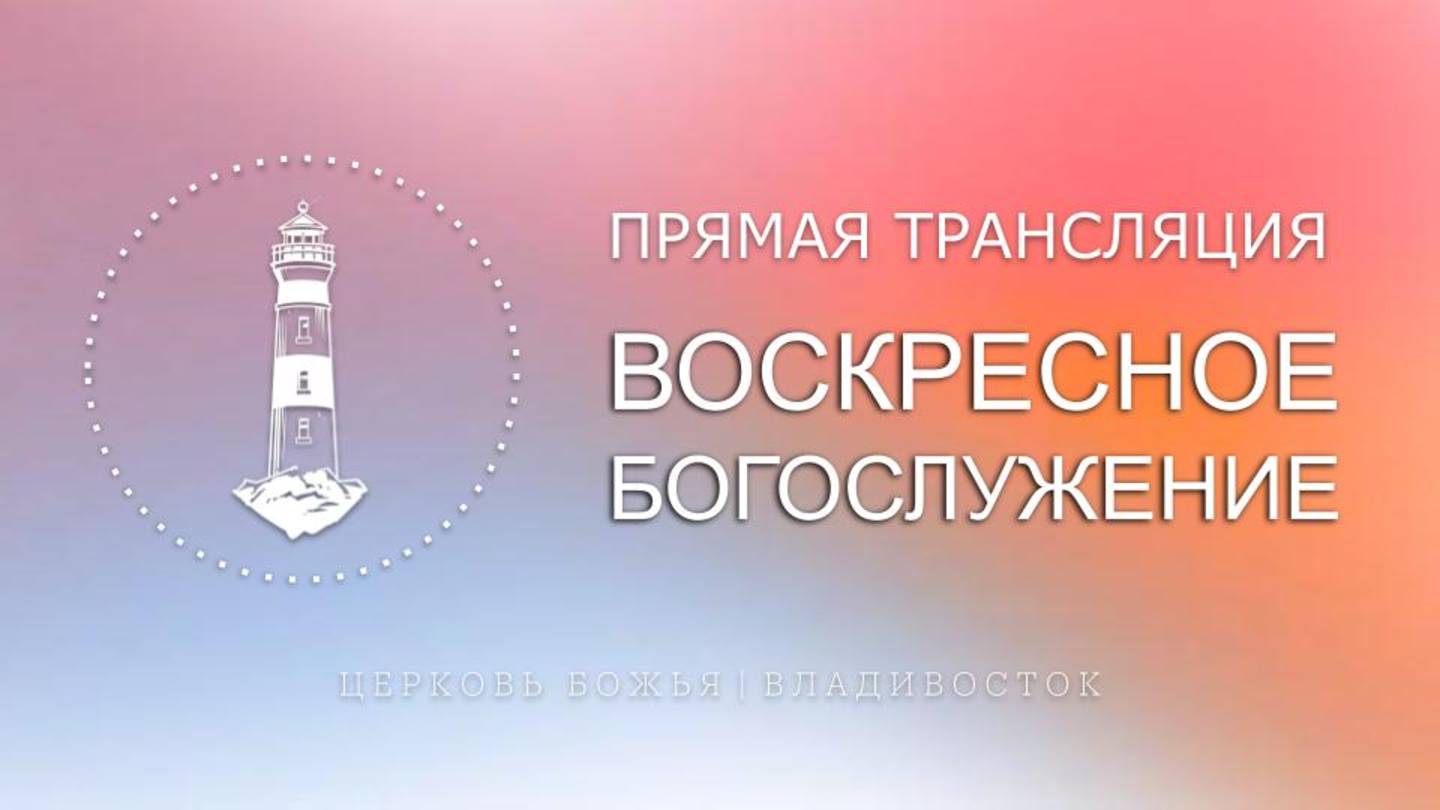 Воскресное богослужение | Церковь Божья | Владивосток