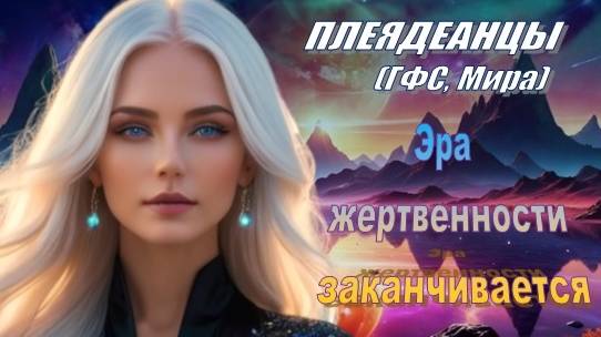 ✨ Плеядеанцы (ГФС, Мира): Эра жертвенности заканчивается