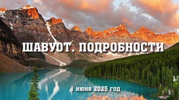 ШАВУОТ. ПОДРОБНОСТИ. (1 июня 2025 г.)