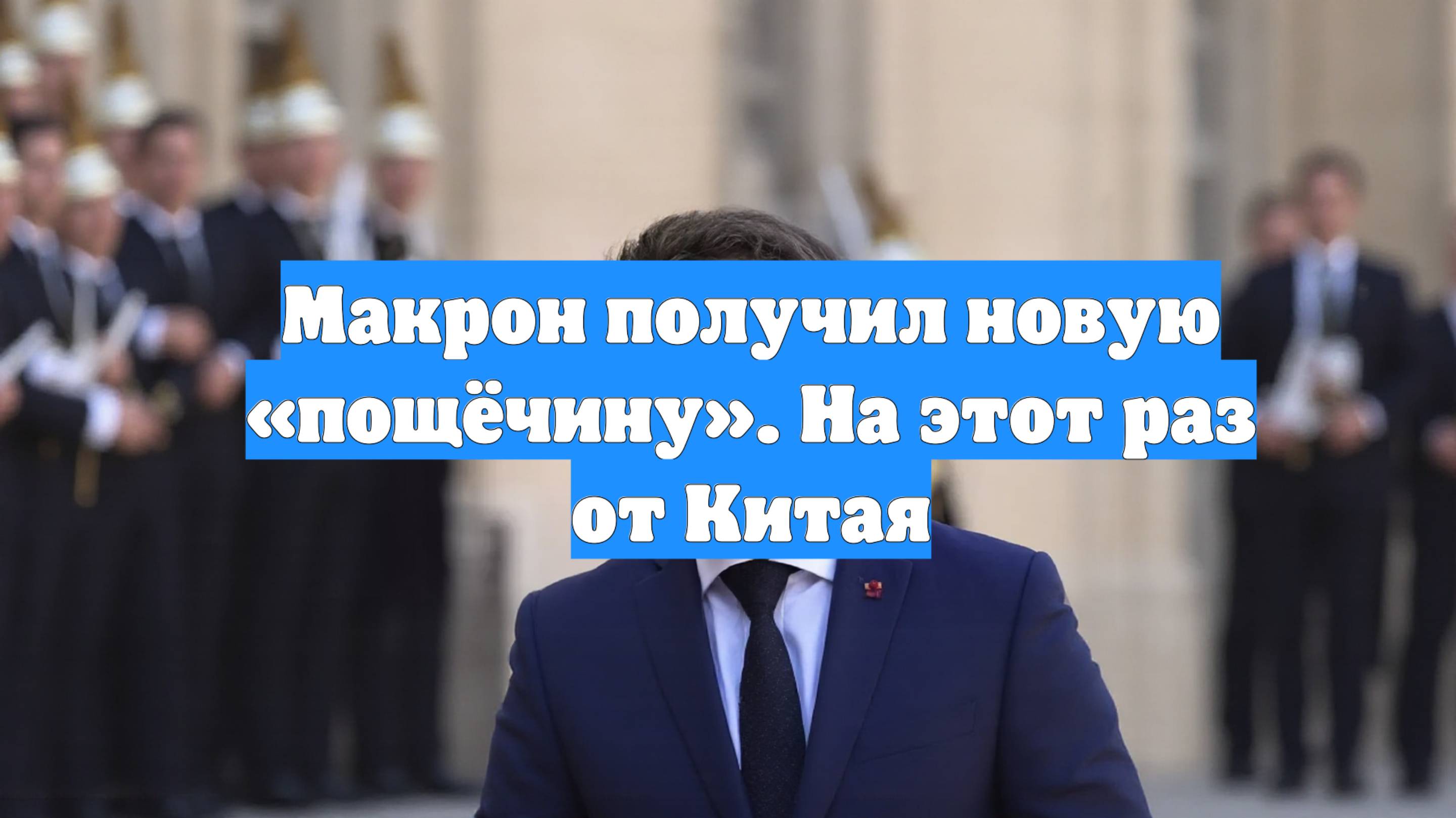 Макрон получил новую «пощёчину». На этот раз от Китая