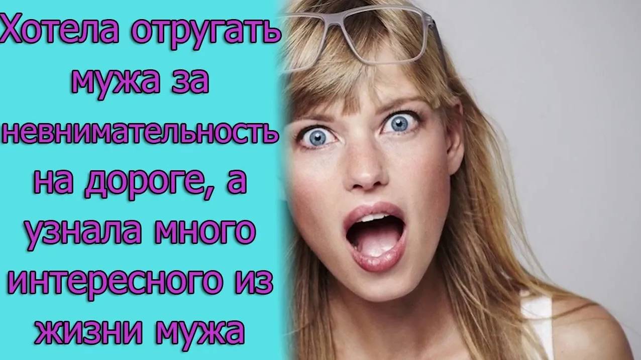 Хотела отругать мужа за невнимательность на дороге, а узнала много интересного из жизни мужа