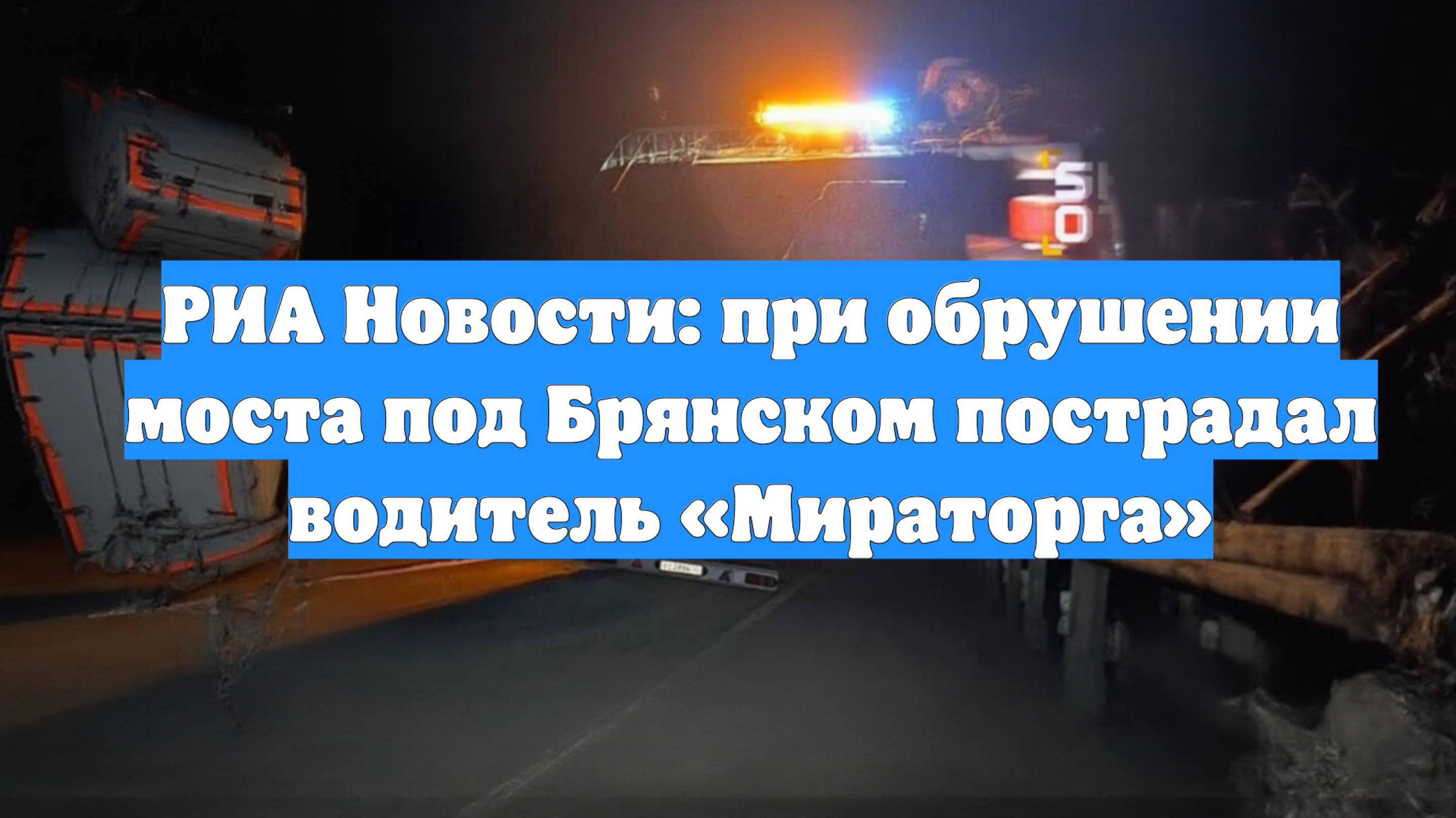 РИА Новости: при обрушении моста под Брянском пострадал водитель «Мираторга»