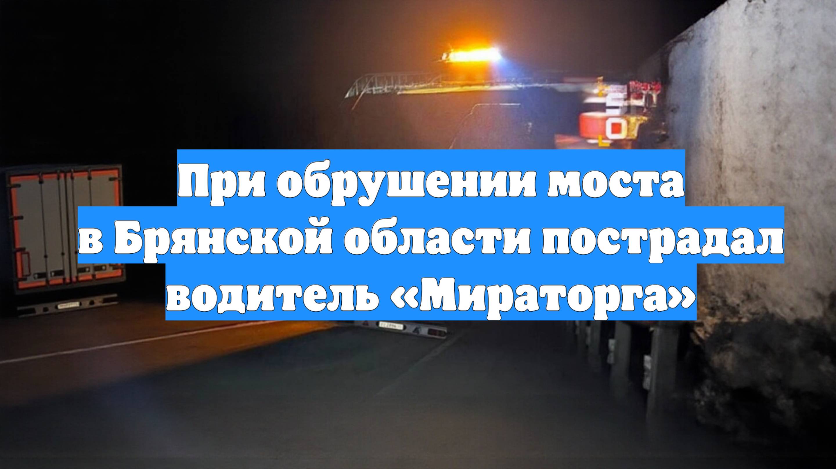При обрушении моста в Брянской области пострадал водитель «Мираторга»
