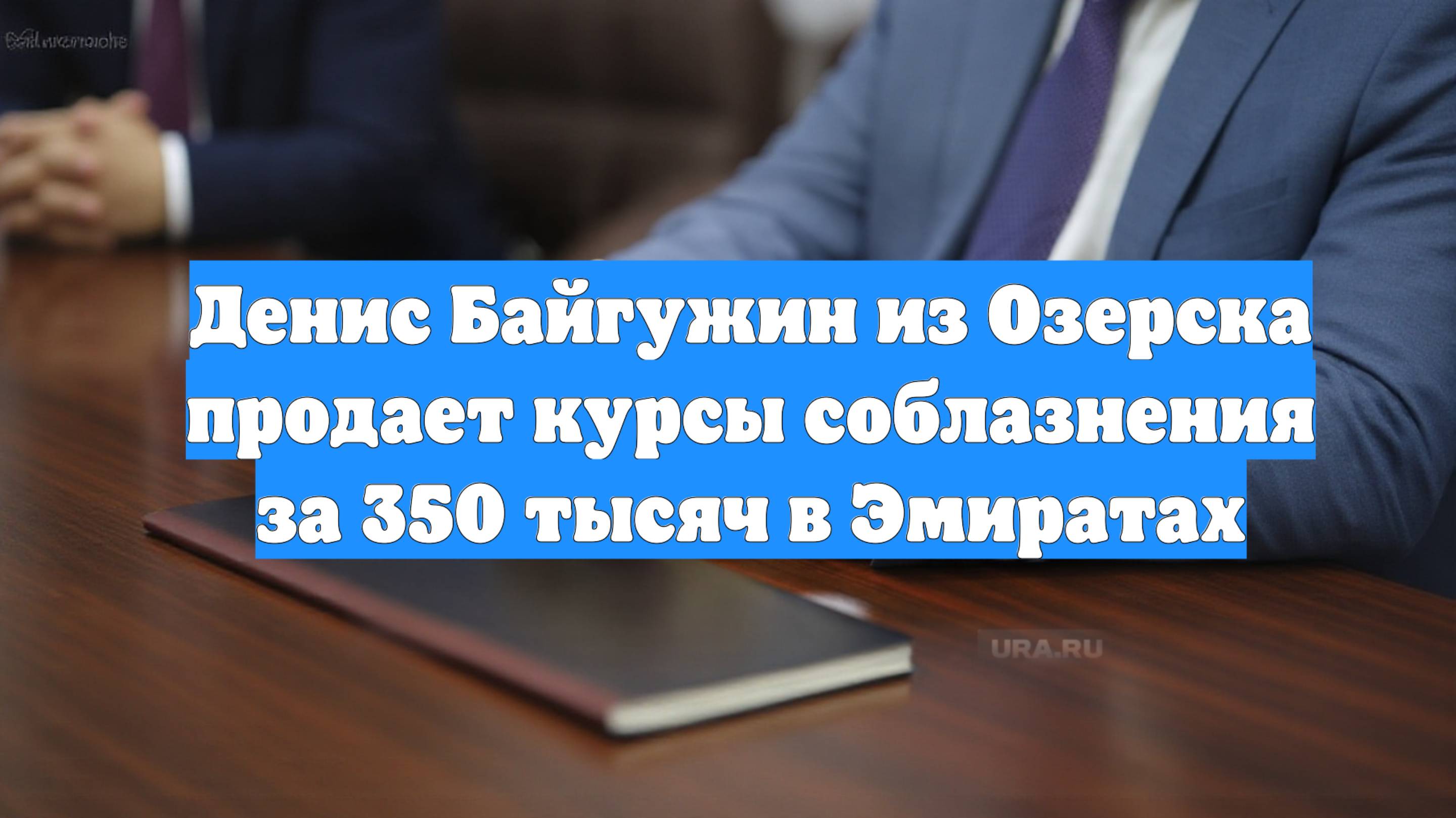 Денис Байгужин из Озерска продает курсы соблазнения за 350 тысяч в Эмиратах