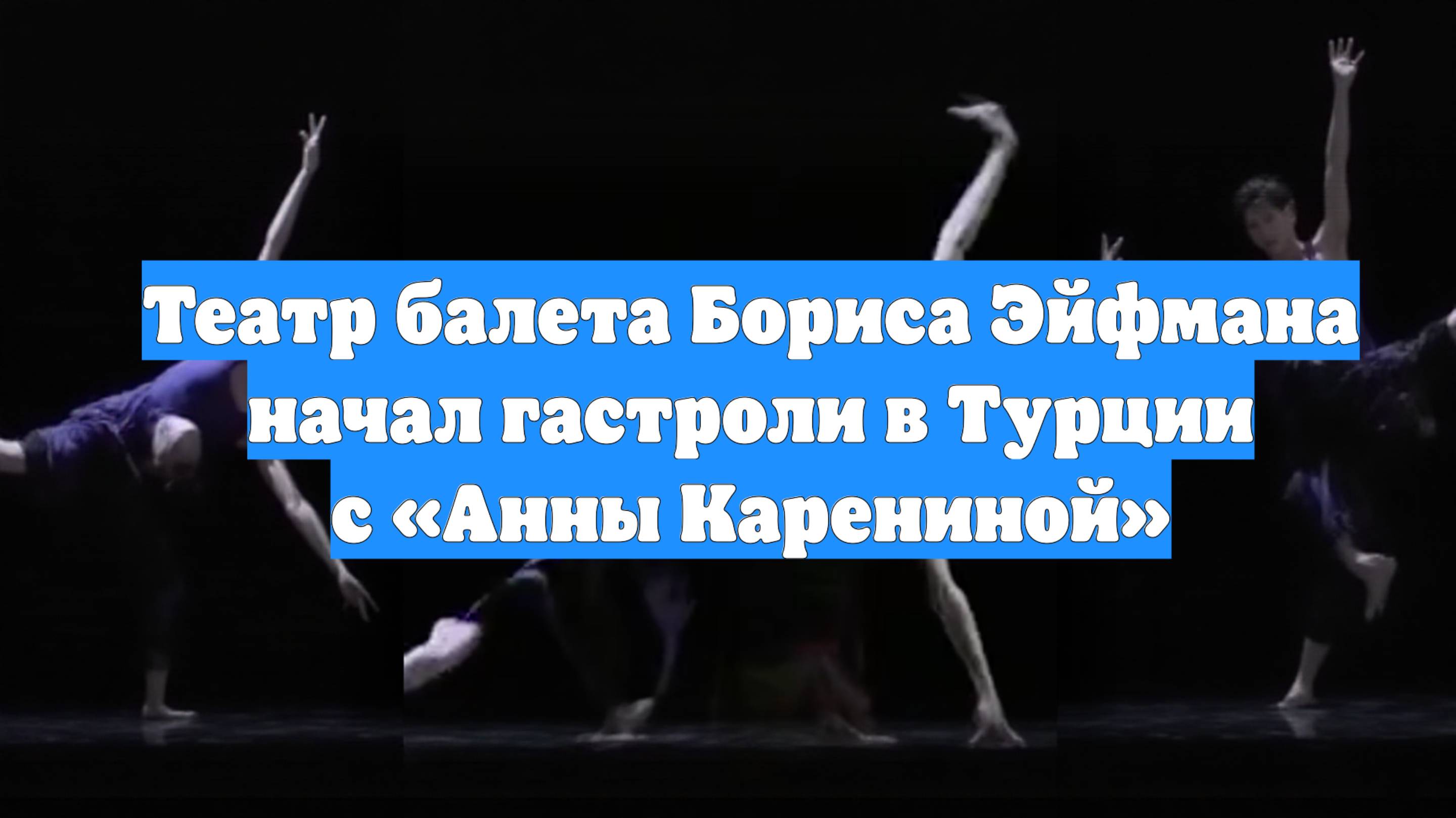 Театр балета Бориса Эйфмана начал гастроли в Турции с «Анны Карениной»