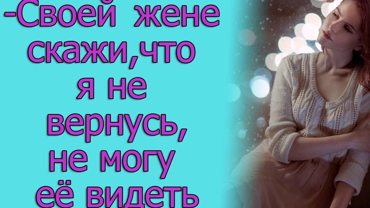 - Своей жене скажи, что я не вернусь, не могу ее видеть. Истории из жизни