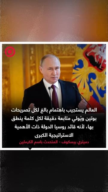 بيسكوف_ العالم يستجيب باهتمام بالغ لكل تصريحات بوتين