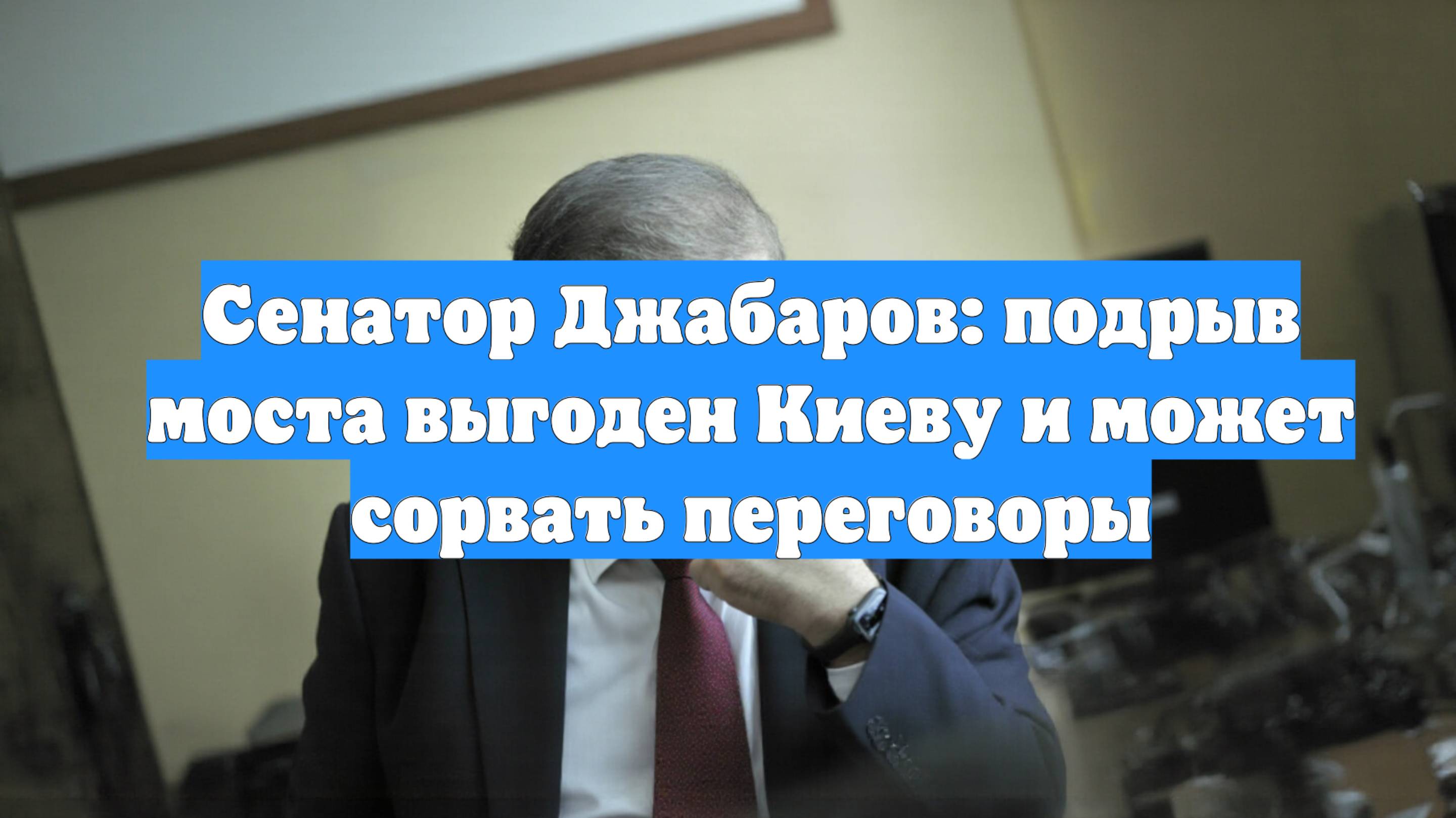 Сенатор Джабаров: подрыв моста выгоден Киеву и может сорвать переговоры