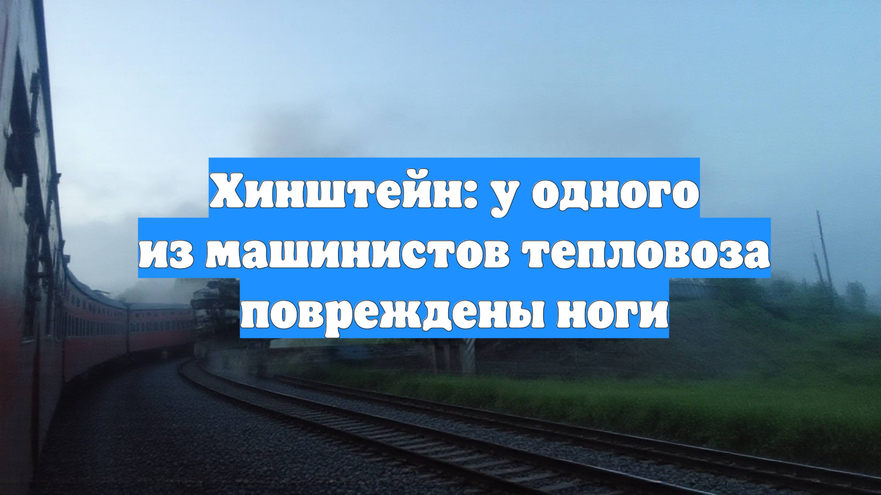Хинштейн: у одного из машинистов тепловоза повреждены ноги