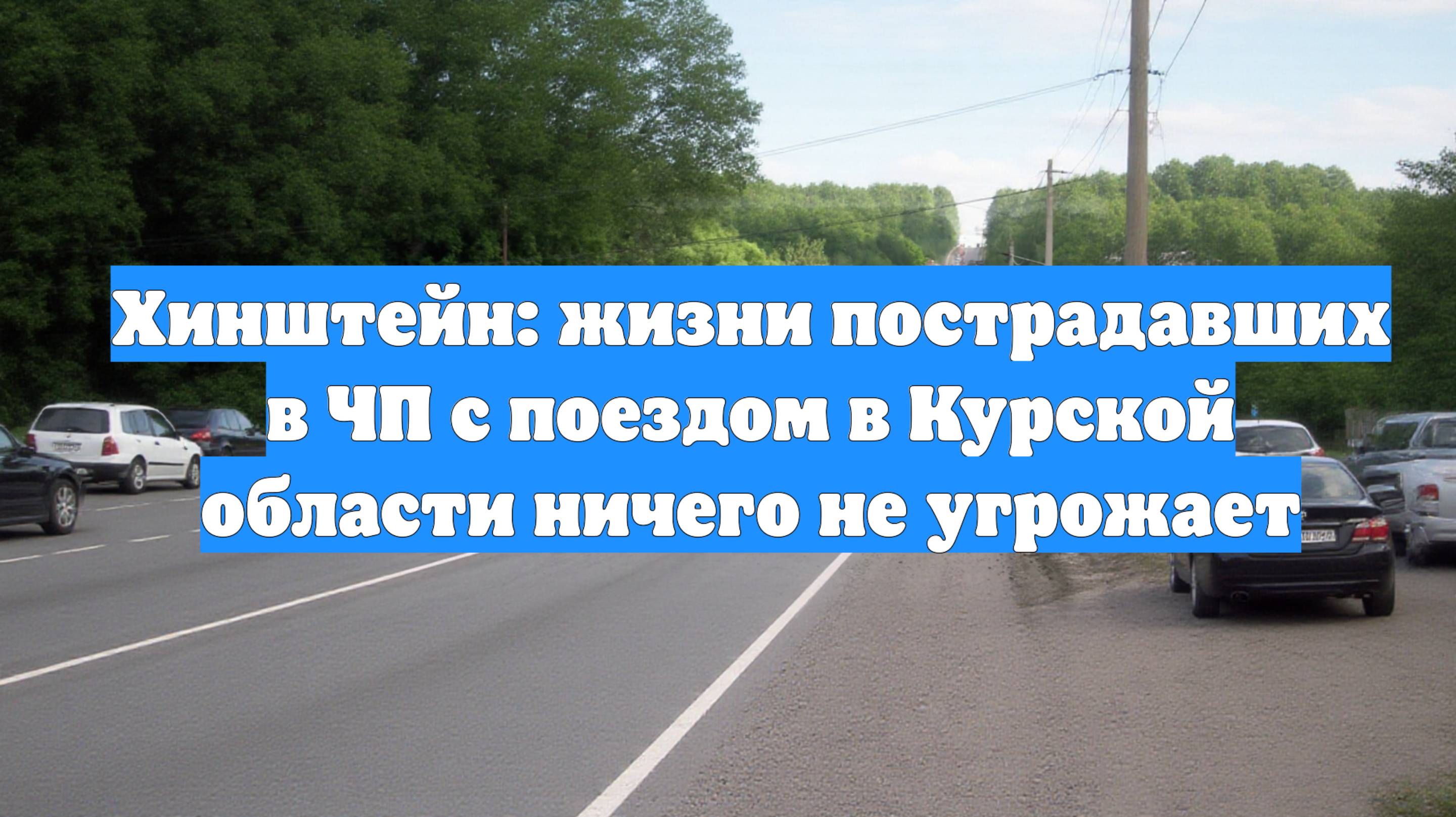 Хинштейн: жизни пострадавших в ЧП с поездом в Курской области ничего не угрожает